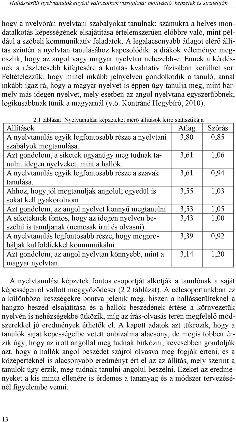 A legalacsonyabb átlagot elérő állítás szintén a nyelvtan tanulásához kapcsolódik: a diákok véleménye megoszlik, hogy az angol vagy magyar nyelvtan nehezebb-e.