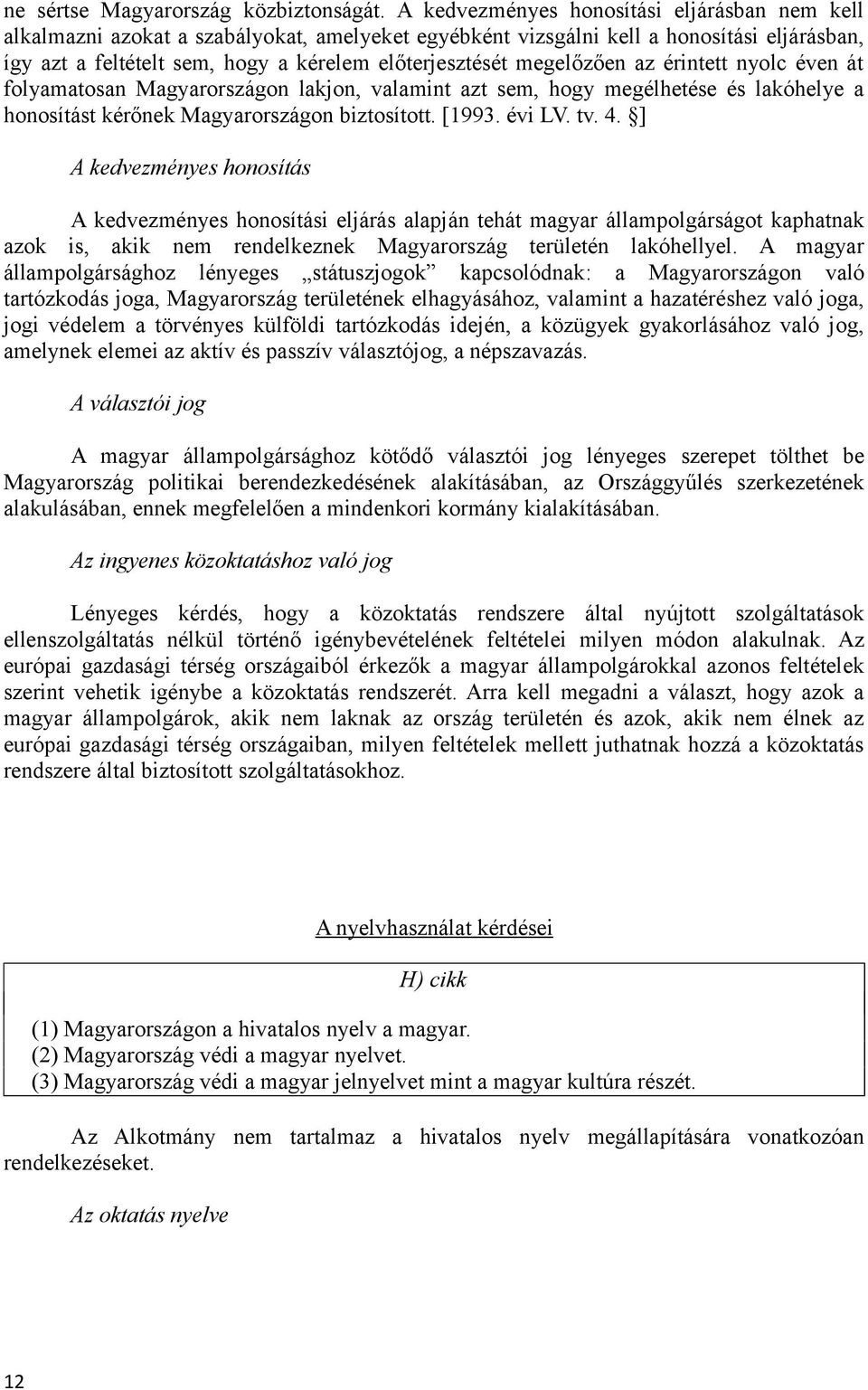 megelőzően az érintett nyolc éven át folyamatosan Magyarországon lakjon, valamint azt sem, hogy megélhetése és lakóhelye a honosítást kérőnek Magyarországon biztosított. [1993. évi LV. tv. 4.