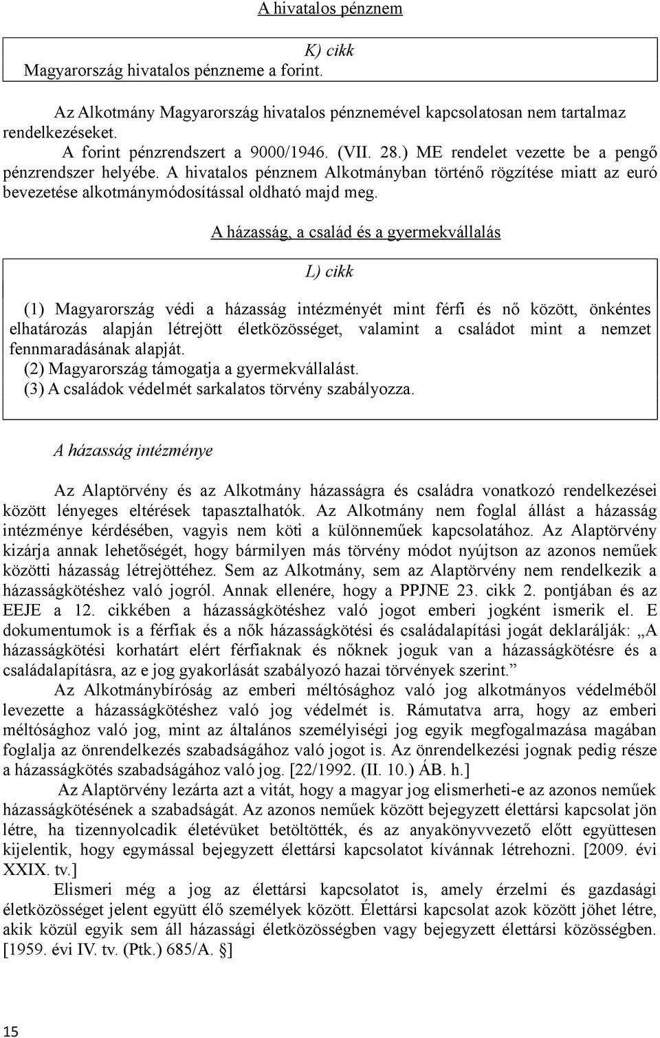 A házasság, a család és a gyermekvállalás L) cikk (1) Magyarország védi a házasság intézményét mint férfi és nő között, önkéntes elhatározás alapján létrejött életközösséget, valamint a családot mint