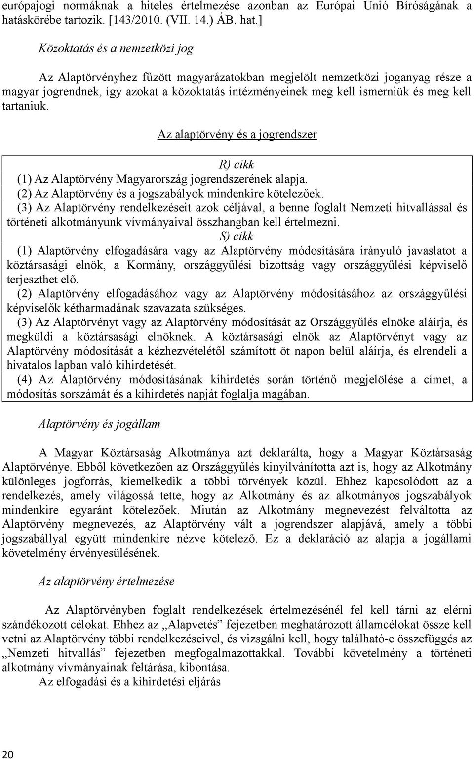 ] Közoktatás és a nemzetközi jog Az Alaptörvényhez fűzött magyarázatokban megjelölt nemzetközi joganyag része a magyar jogrendnek, így azokat a közoktatás intézményeinek meg kell ismerniük és meg