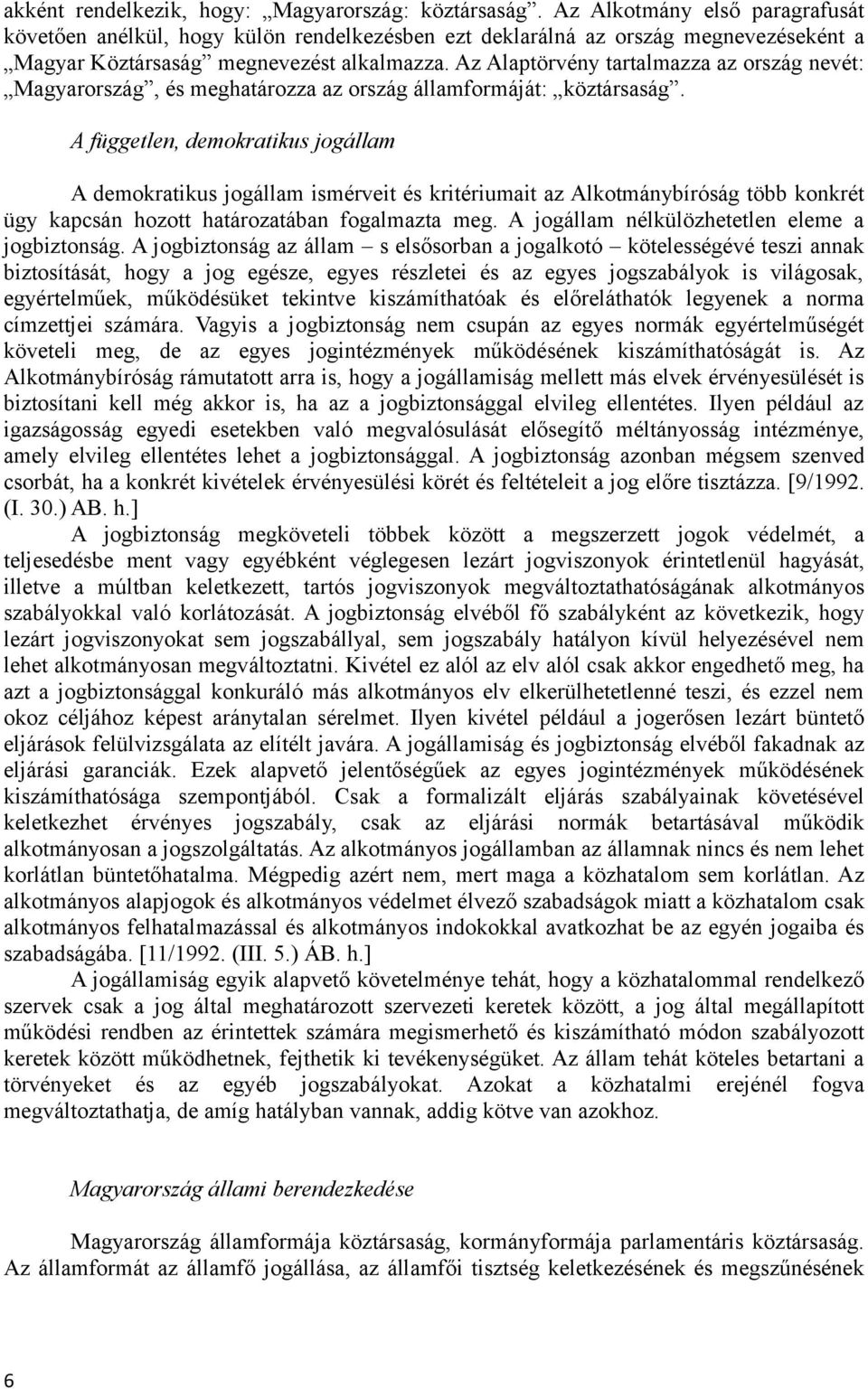 Az Alaptörvény tartalmazza az ország nevét: Magyarország, és meghatározza az ország államformáját: köztársaság.