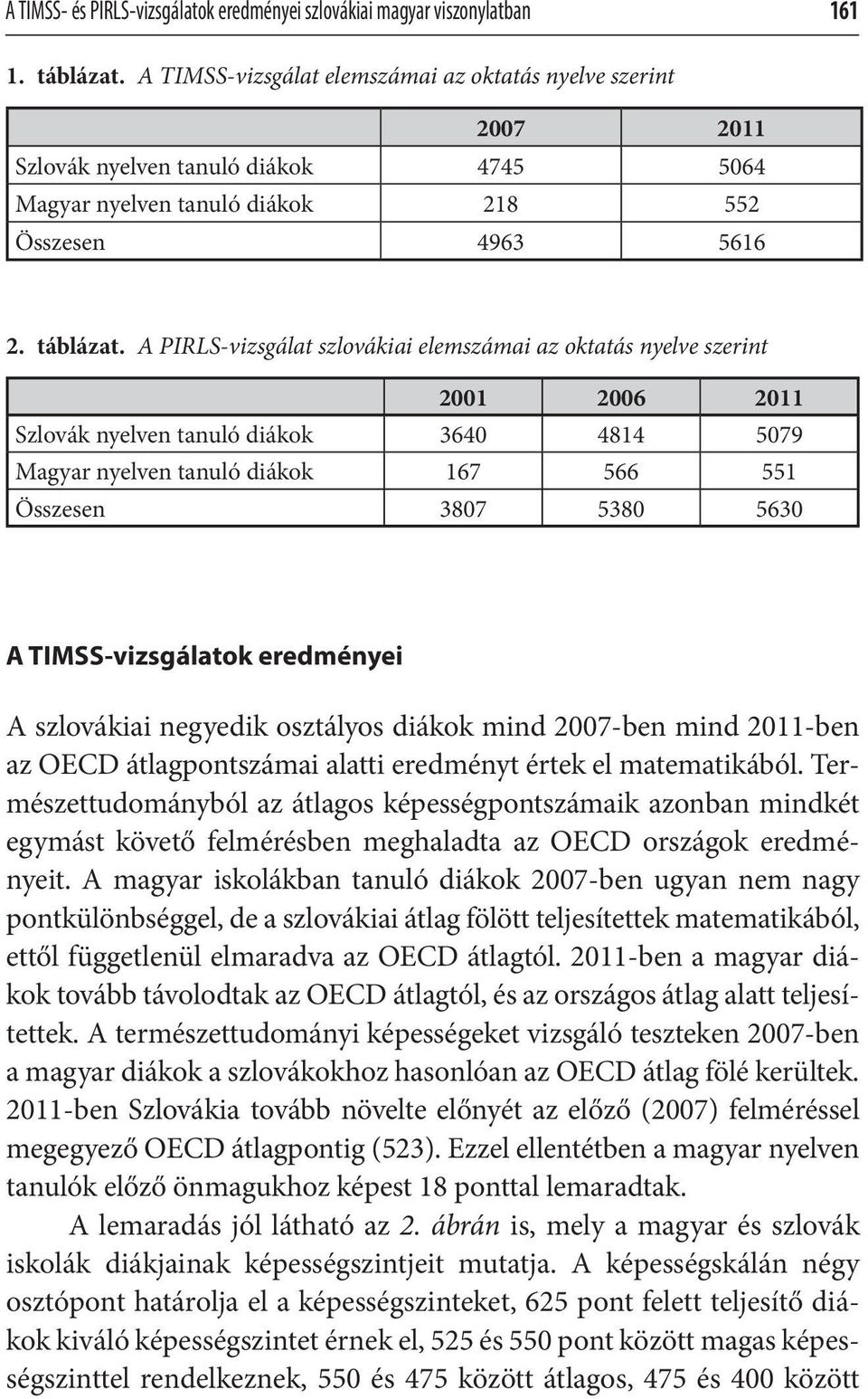 A PIRLS-vizsgálat szlovákiai elemszámai az oktatás nyelve szerint 2001 2006 2011 Szlovák nyelven tanuló diákok 3640 4814 5079 Magyar nyelven tanuló diákok 167 566 551 Összesen 3807 5380 5630 A