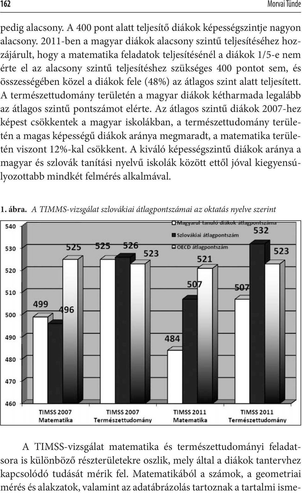 és összességében közel a diákok fele (48%) az átlagos szint alatt teljesített. A természettudomány területén a magyar diákok kétharmada legalább az átlagos szintű pontszámot elérte.