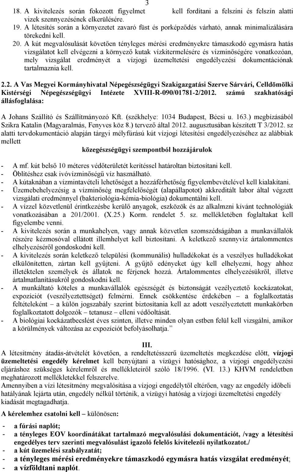 A kút megvalósulását követően tényleges mérési eredményekre támaszkodó egymásra hatás vizsgálatot kell elvégezni a környező kutak vízkitermelésére és vízminőségére vonatkozóan, mely vizsgálat