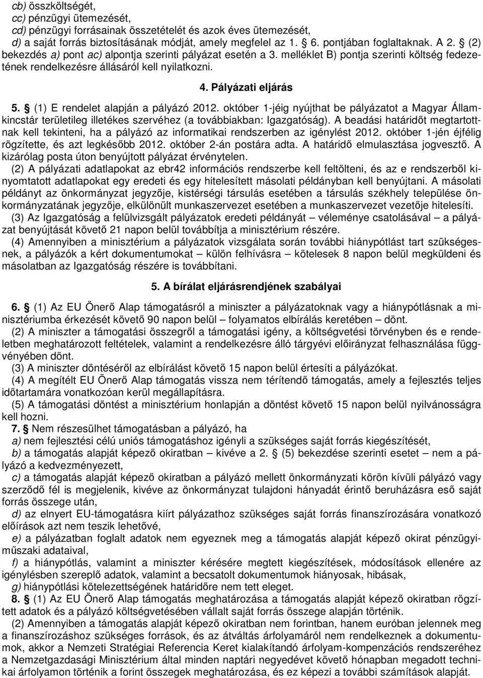 (1) E rendelet alapján a pályázó 2012. október 1-jéig nyújthat be pályázatot a Magyar Államkincstár területileg illetékes szervéhez (a továbbiakban: Igazgatóság).