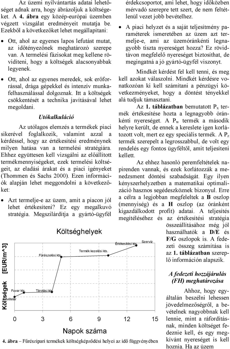 A termelési fázisokat meg kellene rövidíteni, hogy a költségek alacsonyabbak legyenek. Ott, ahol az egyenes meredek, sok erőforrással, drága gépekkel és intenzív munkafelhasználással dolgoznak.