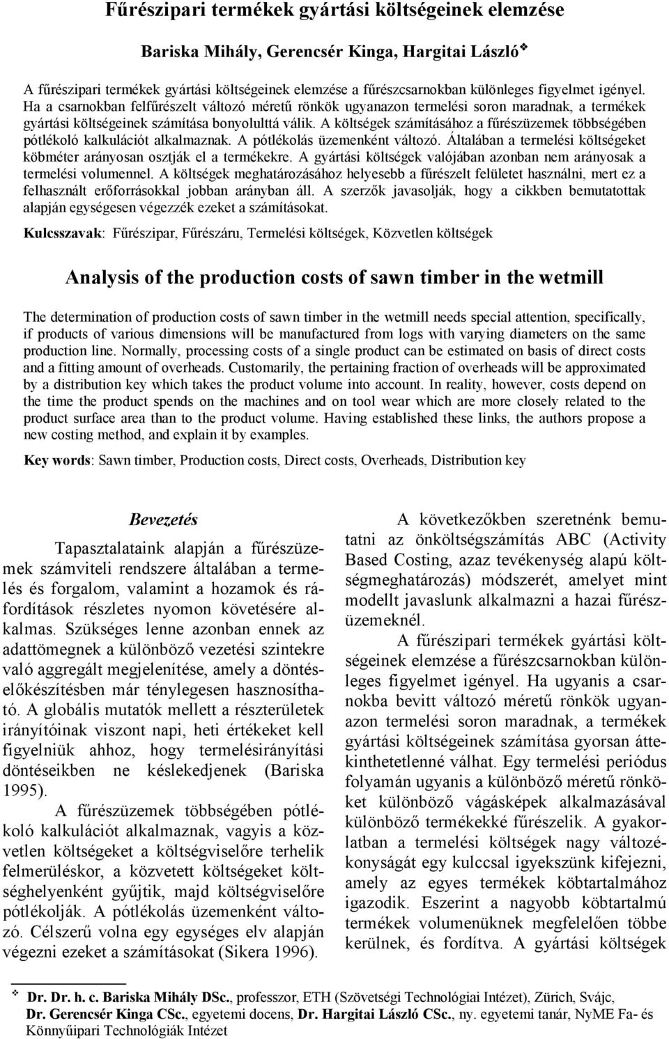 A költségek számításához a fűrészüzemek többségében pótlékoló kalkulációt alkalmaznak. A pótlékolás üzemenként változó. Általában a termelési költségeket köbméter arányosan osztják el a termékekre.