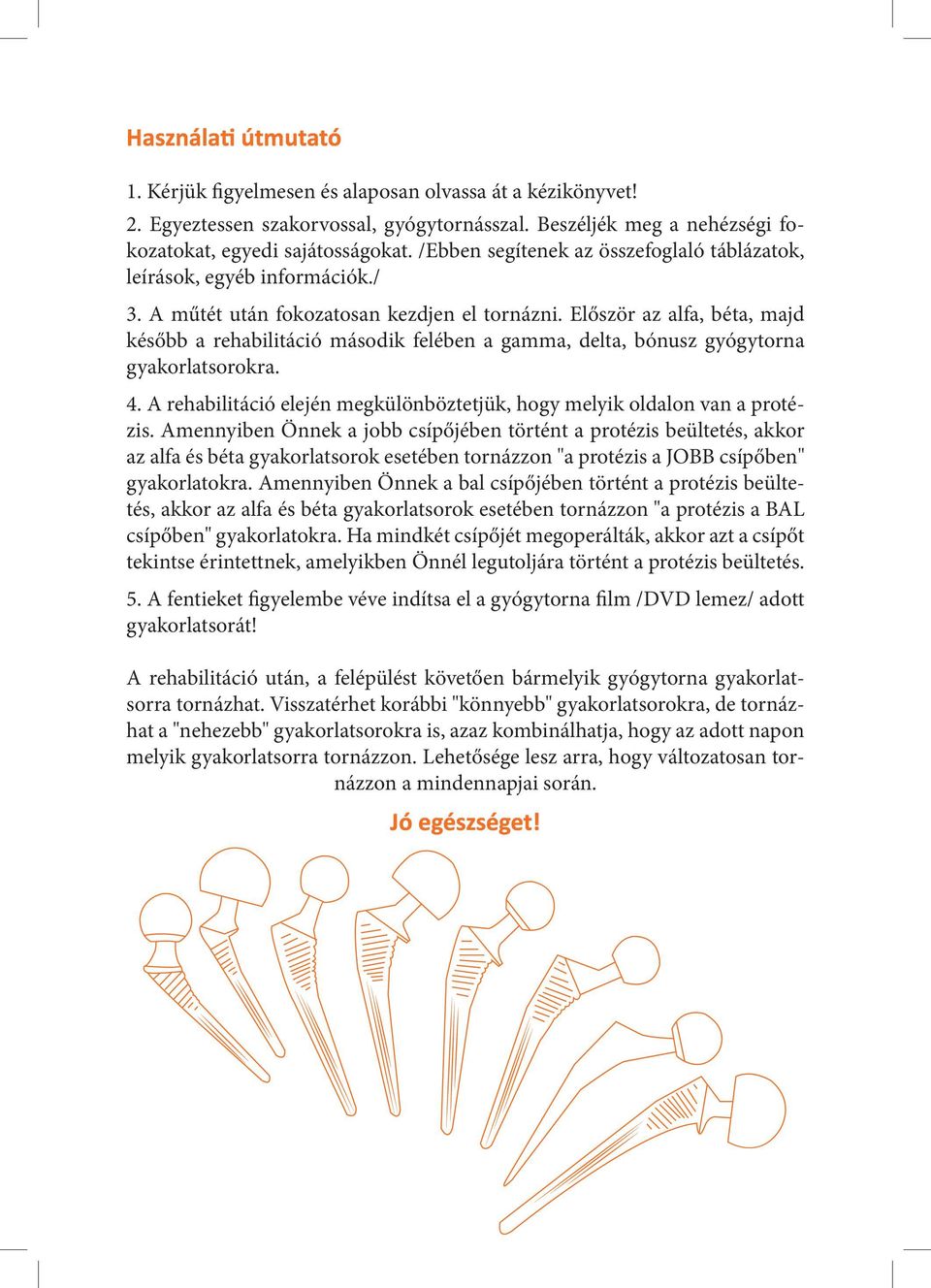 Először az alfa, béta, majd később a rehabilitáció második felében a gamma, delta, bónusz gyógytorna gyakorlatsorokra. 4. A rehabilitáció elején megkülönböztetjük, hogy melyik oldalon van a protézis.
