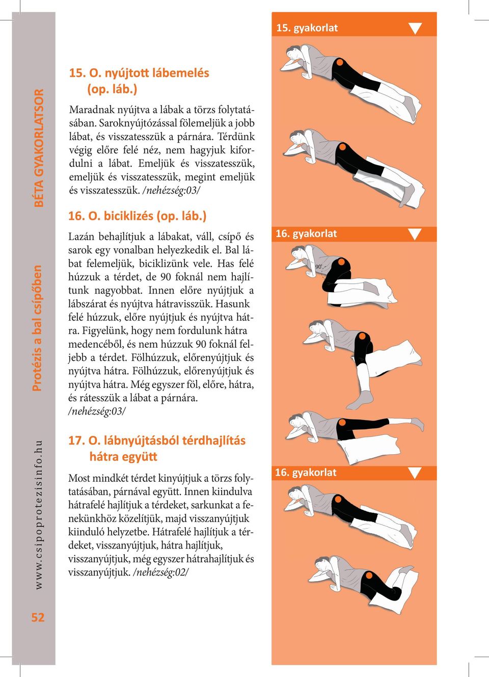 Bal lábat felemeljük, biciklizünk vele. Has felé húzzuk a térdet, de 90 foknál nem hajlítunk nagyobbat. Innen előre nyújtjuk a lábszárat és nyújtva hátravisszük.