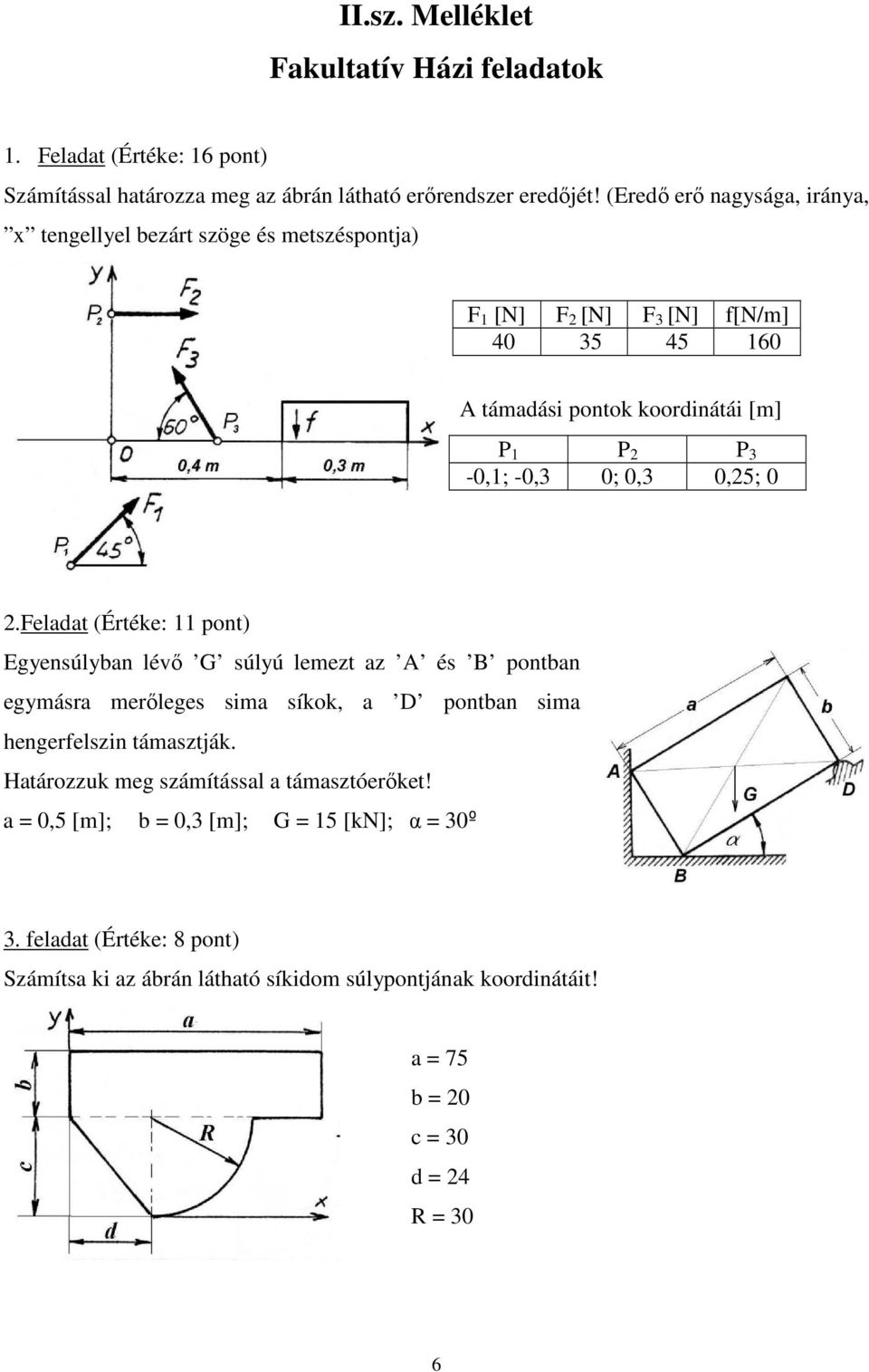 0; 0,3 0,25; 0 2.Feladat (Értéke: 11 pont) Egyensúlyban lévő G súlyú lemezt az A és B pontban egymásra merőleges sima síkok, a D pontban sima hengerfelszin támasztják.