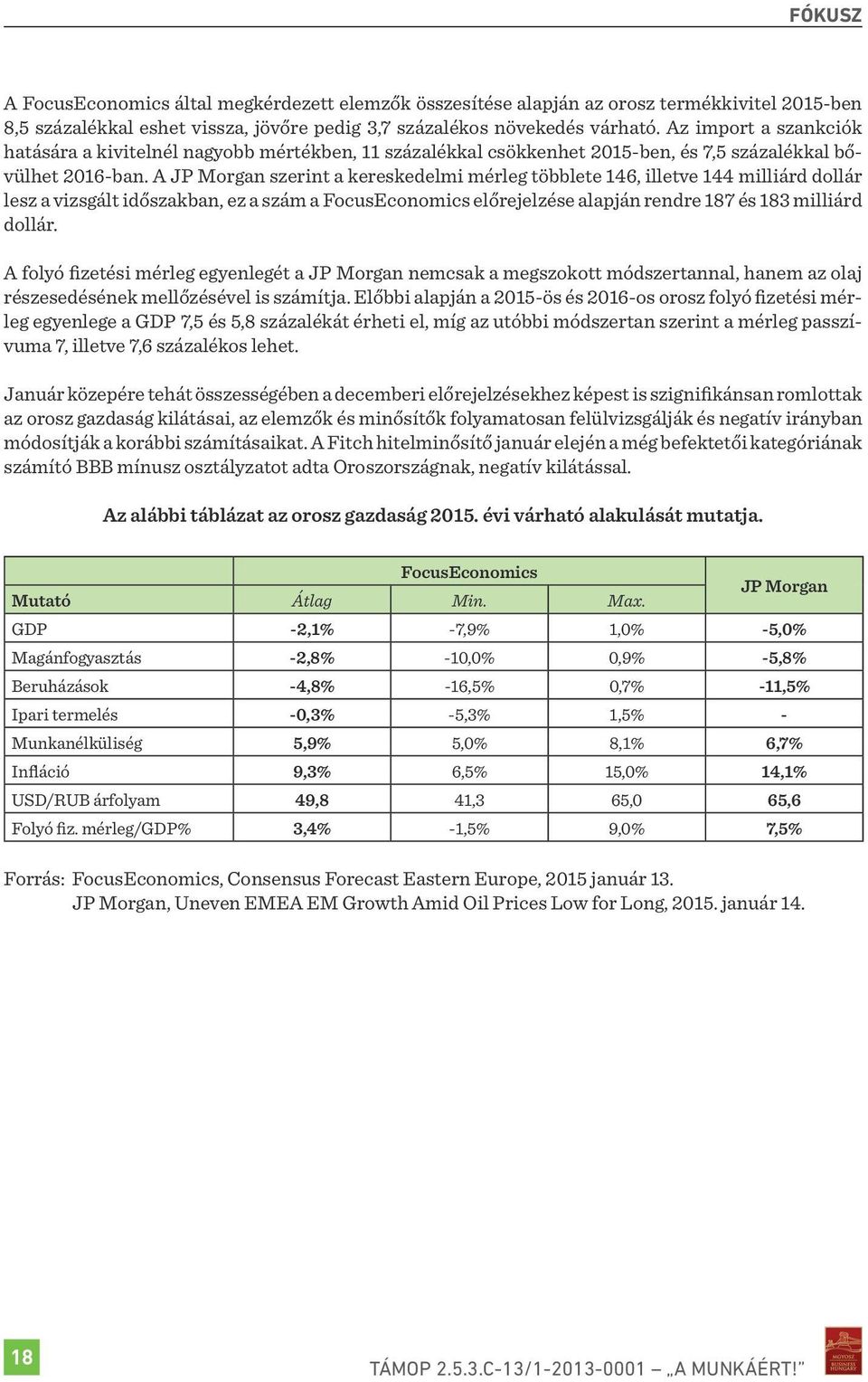 A JP Morgan szerint a kereskedelmi mérleg többlete 146, illetve 144 milliárd dollár lesz a vizsgált időszakban, ez a szám a FocusEconomics előrejelzése alapján rendre 187 és 183 milliárd dollár.