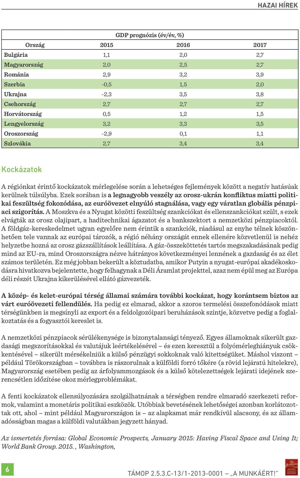 túlsúlyba. Ezek sorában is a legnagyobb veszély az orosz-ukrán konfliktus miatti politikai feszültség fokozódása, az euróövezet elnyúló stagnálása, vagy egy váratlan globális pénzpiaci szigorítás.