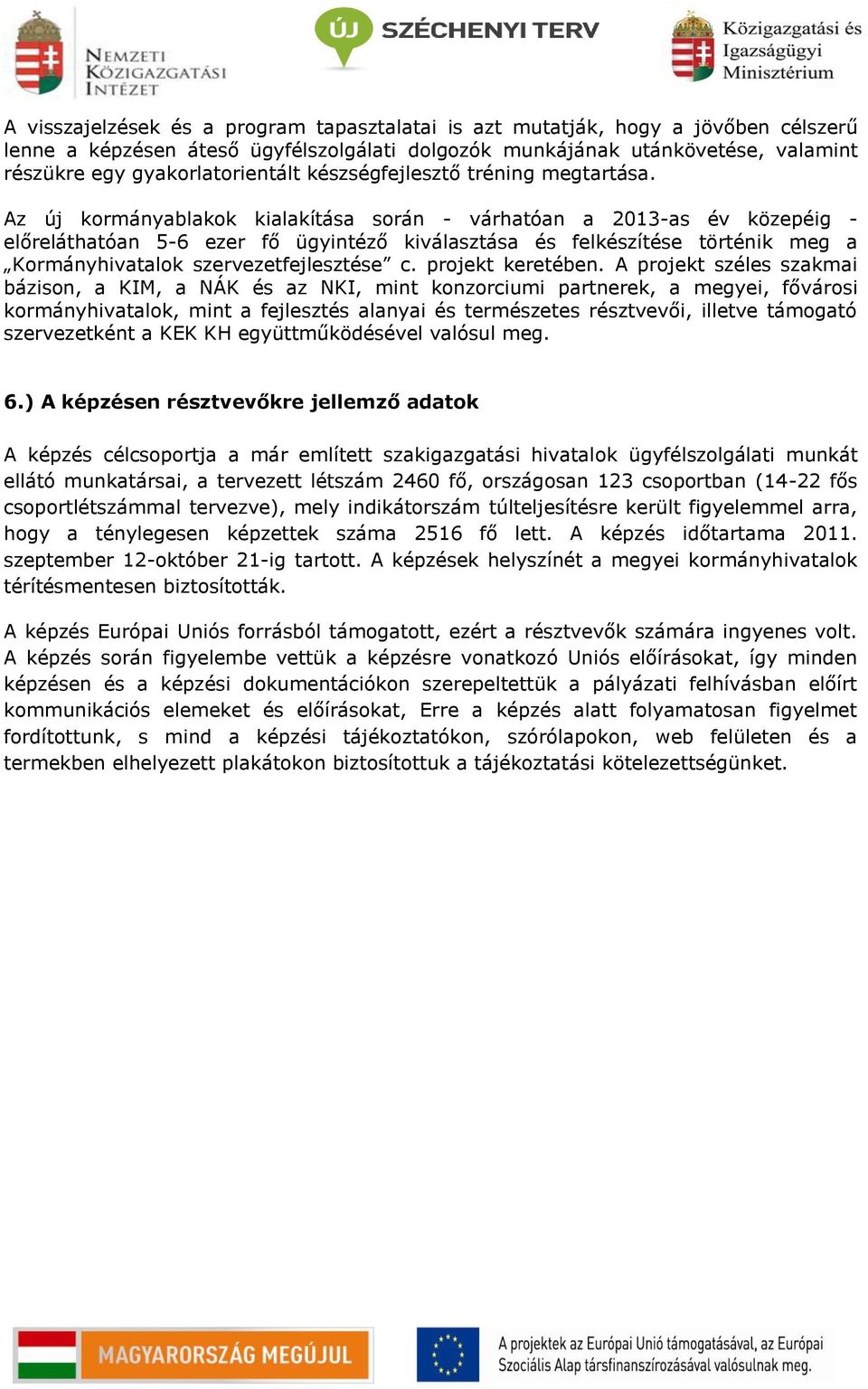 Az új kormányablakok kialakítása során - várhatóan a 2013-as év közepéig - előreláthatóan 5-6 ezer fő ügyintéző kiválasztása és felkészítése történik meg a Kormányhivatalok szervezetfejlesztése c.