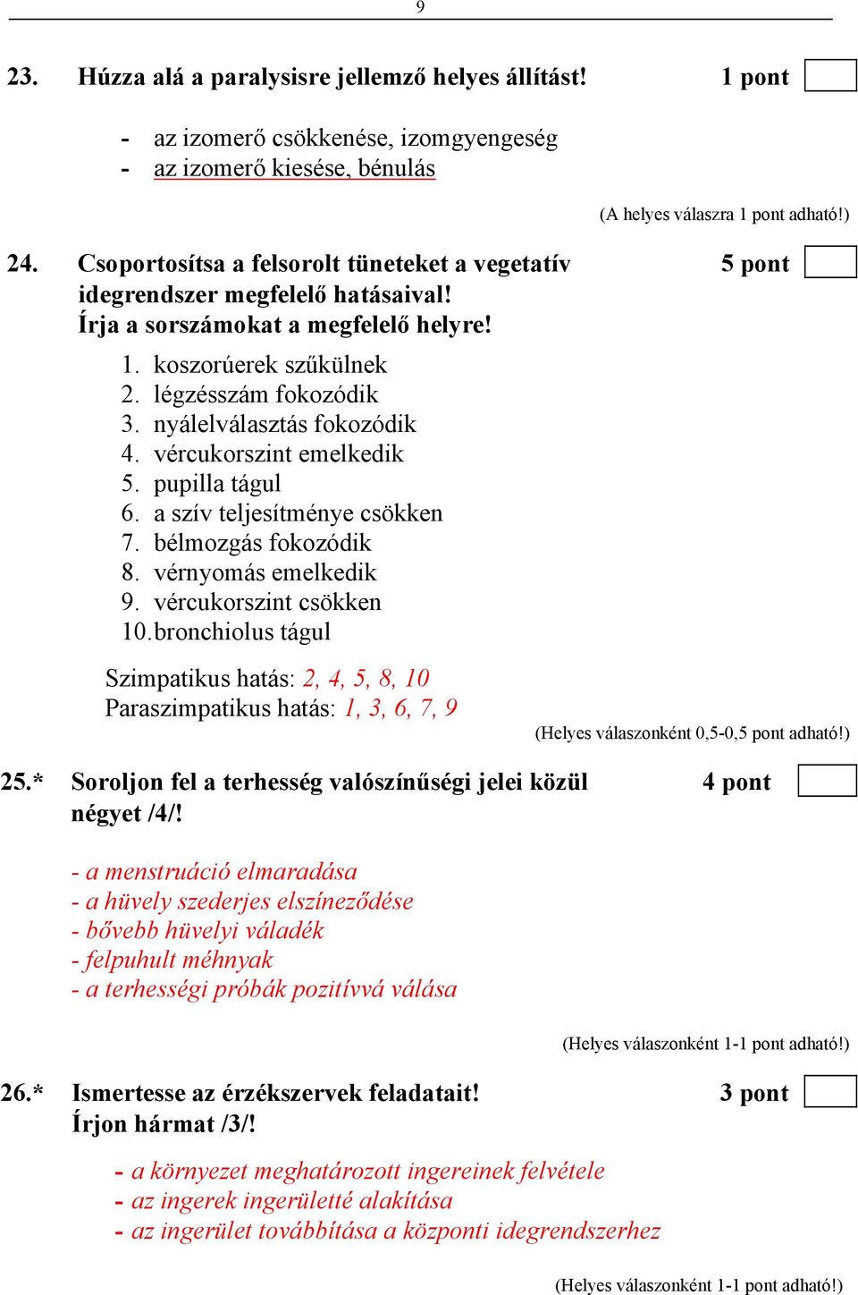 nyálelválasztás fokozódik 4. vércukorszint emelkedik 5. pupilla tágul 6. a szív teljesítménye csökken 7. bélmozgás fokozódik 8. vérnyomás emelkedik 9. vércukorszint csökken 10.