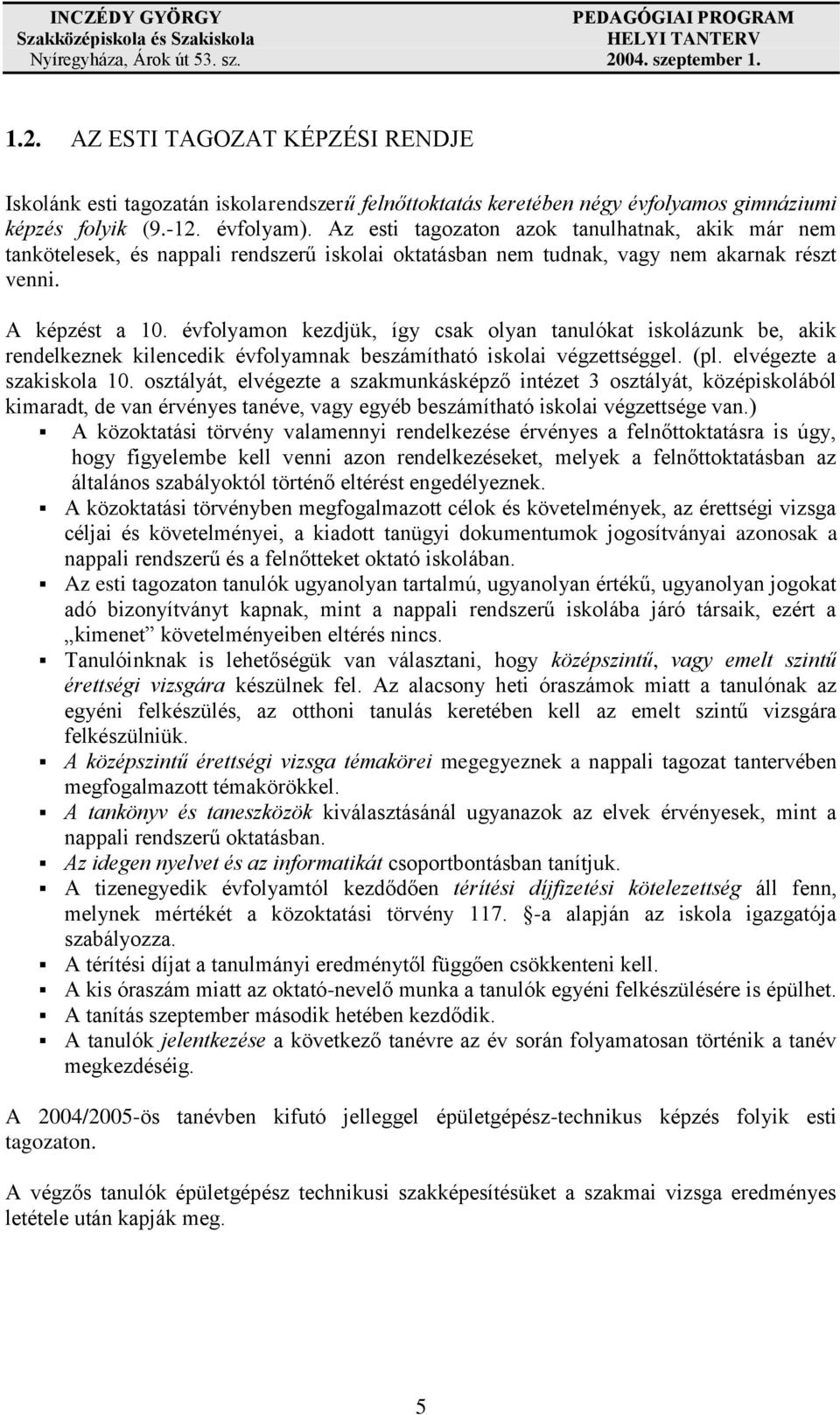 évfolyamon kezdjük, így csak olyan tanulókat iskolázunk be, akik rendelkeznek kilencedik évfolyamnak beszámítható iskolai végzettséggel. (pl. elvégezte a szakiskola 10.