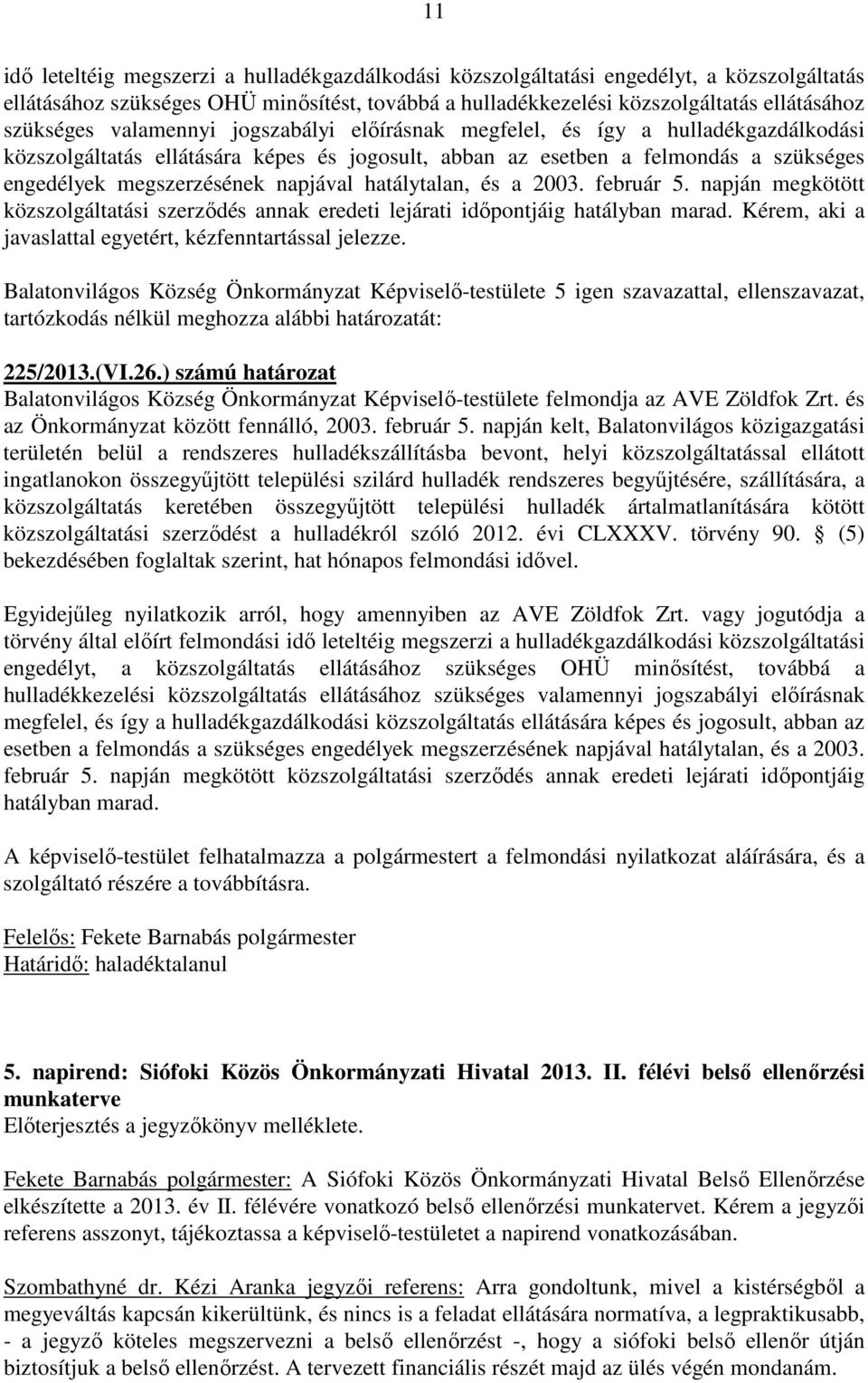 hatálytalan, és a 2003. február 5. napján megkötött közszolgáltatási szerződés annak eredeti lejárati időpontjáig hatályban marad. Kérem, aki a javaslattal egyetért, kézfenntartással jelezze.