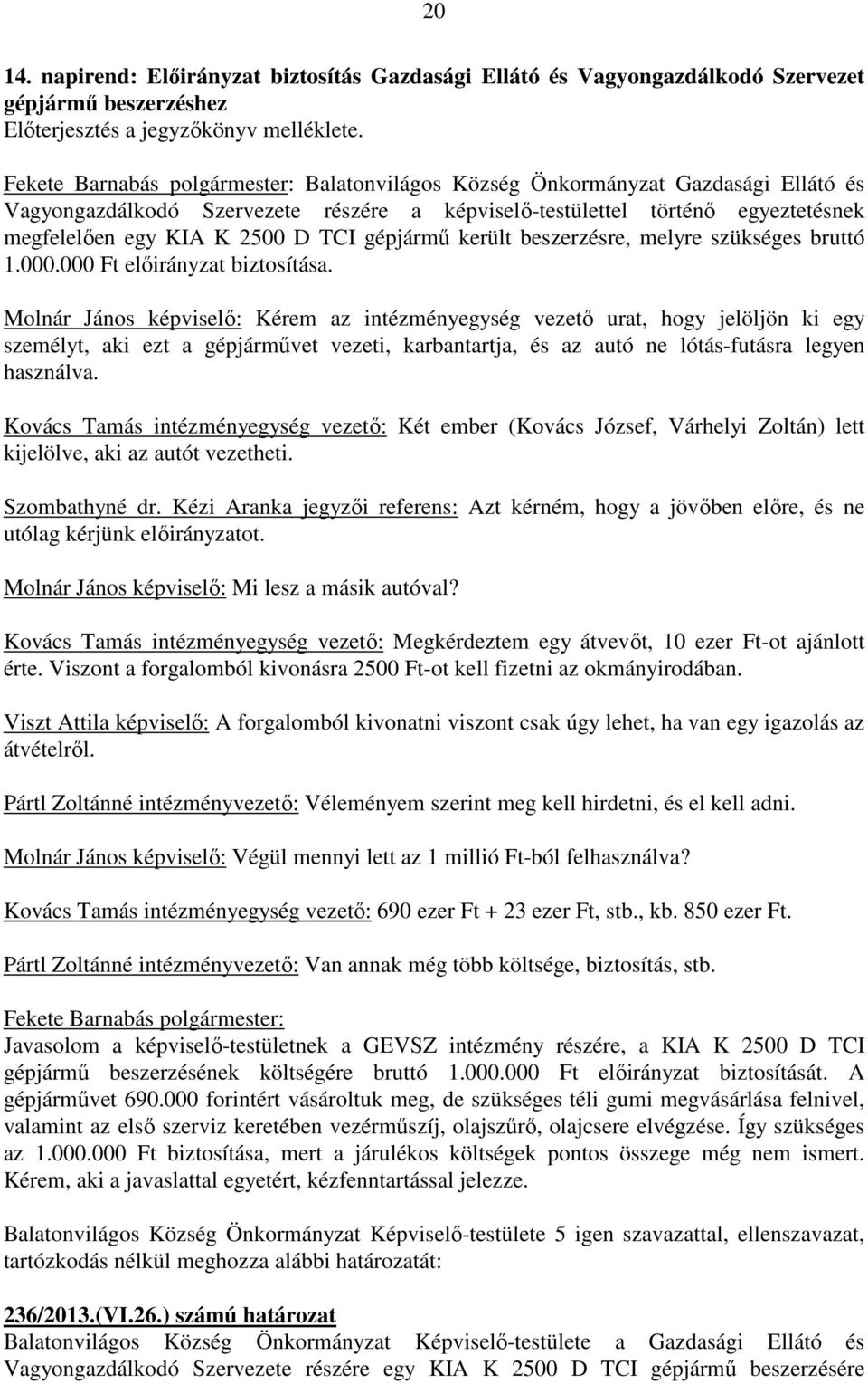 Vagyongazdálkodó Szervezete részére a képviselő-testülettel történő egyeztetésnek megfelelően egy KIA K 2500 D TCI gépjármű került beszerzésre, melyre szükséges bruttó 1.000.