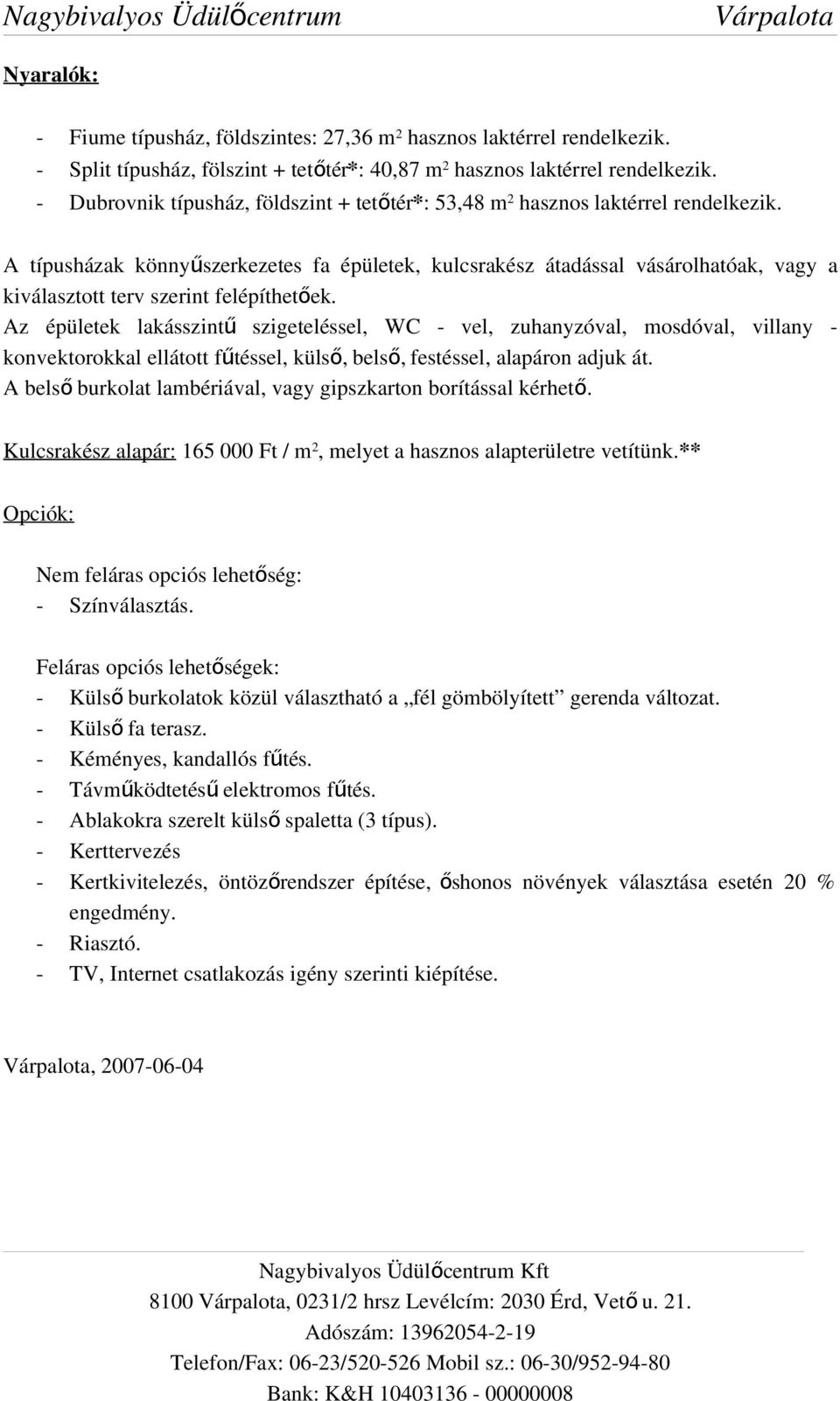 A típusházak könnyűszerkezetes fa épületek, kulcsrakész átadással vásárolhatóak, vagy a kiválasztott terv szerint felépíthetőek.