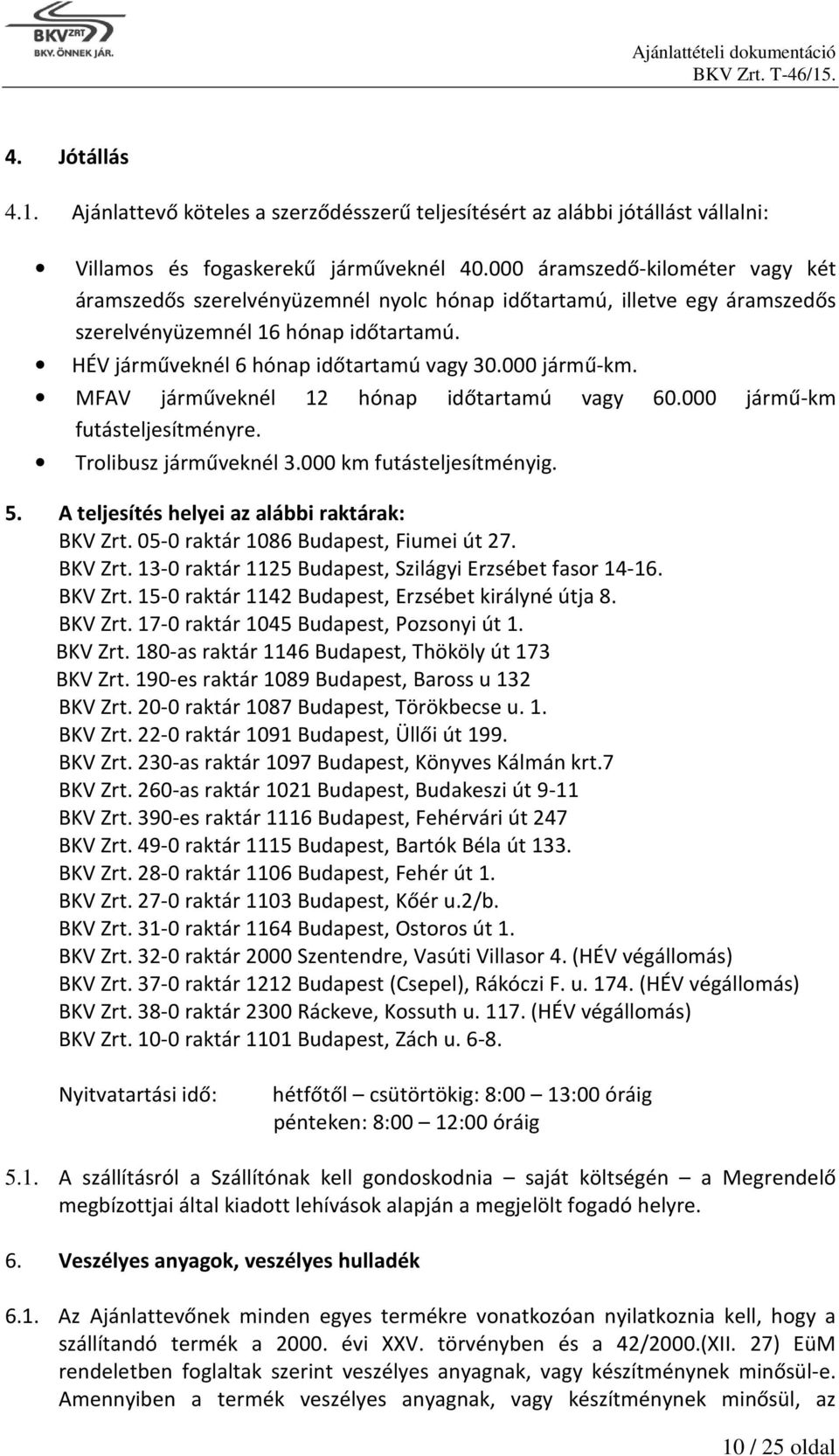 000 jármű-km. MFAV járműveknél 12 hónap időtartamú vagy 60.000 jármű-km futásteljesítményre. Trolibusz járműveknél 3.000 km futásteljesítményig. 5. A teljesítés helyei az alábbi raktárak: BKV Zrt.