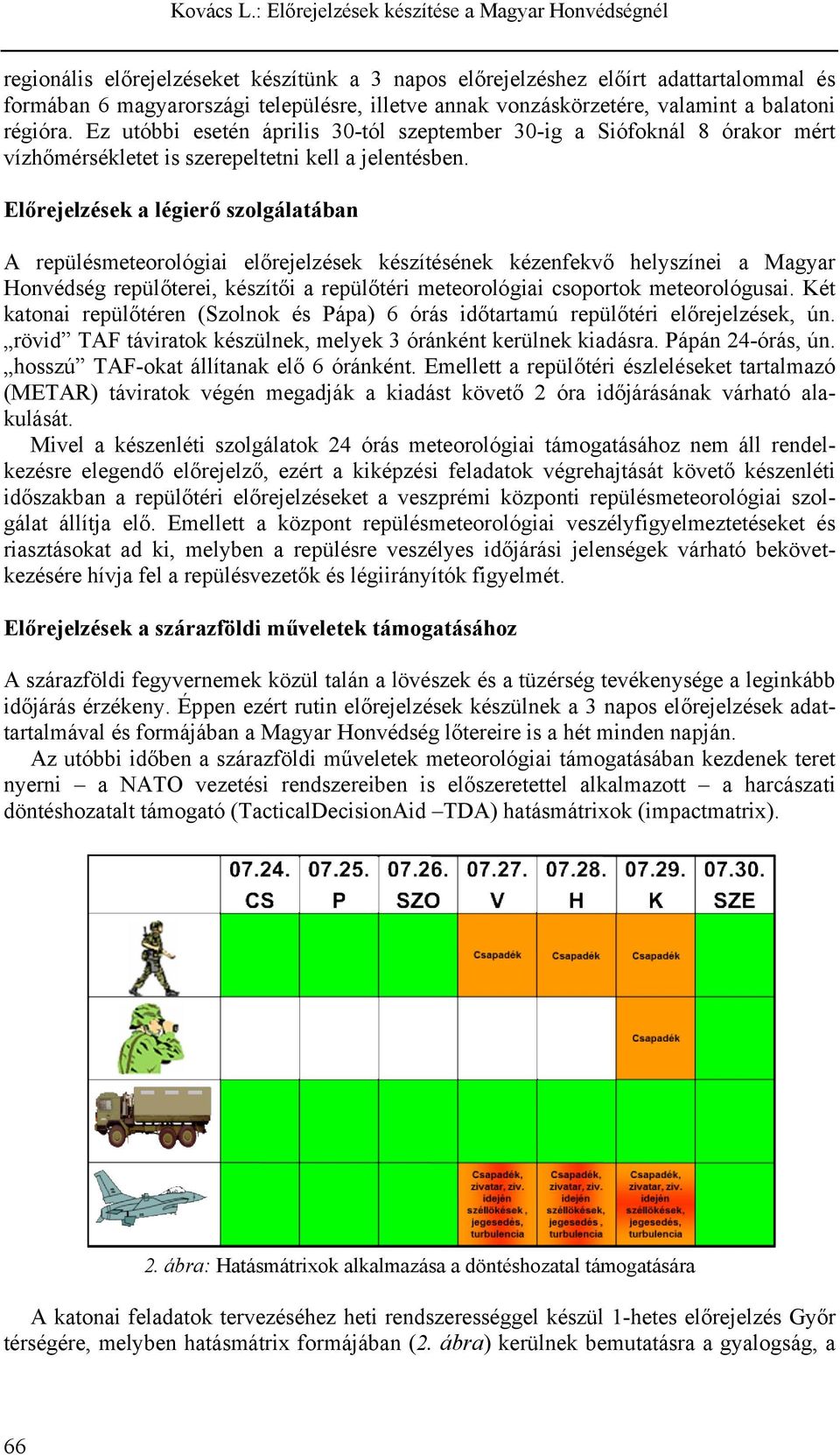 Előrejelzések a légierő szolgálatában A repülésmeteorológiai előrejelzések készítésének kézenfekvő helyszínei a Magyar Honvédség repülőterei, készítői a repülőtéri meteorológiai csoportok