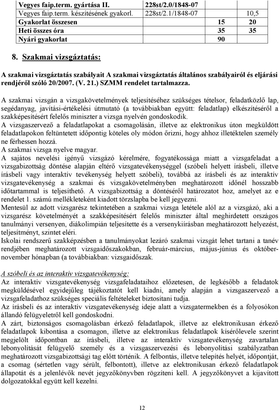 A szakmai vizsgán a vizsgakövetelmények teljesítéséhez szükséges tételsor, feladatközlő lap, segédanyag, javítási-értékelési útmutató (a továbbiakban együtt: feladatlap) elkészítéséről a