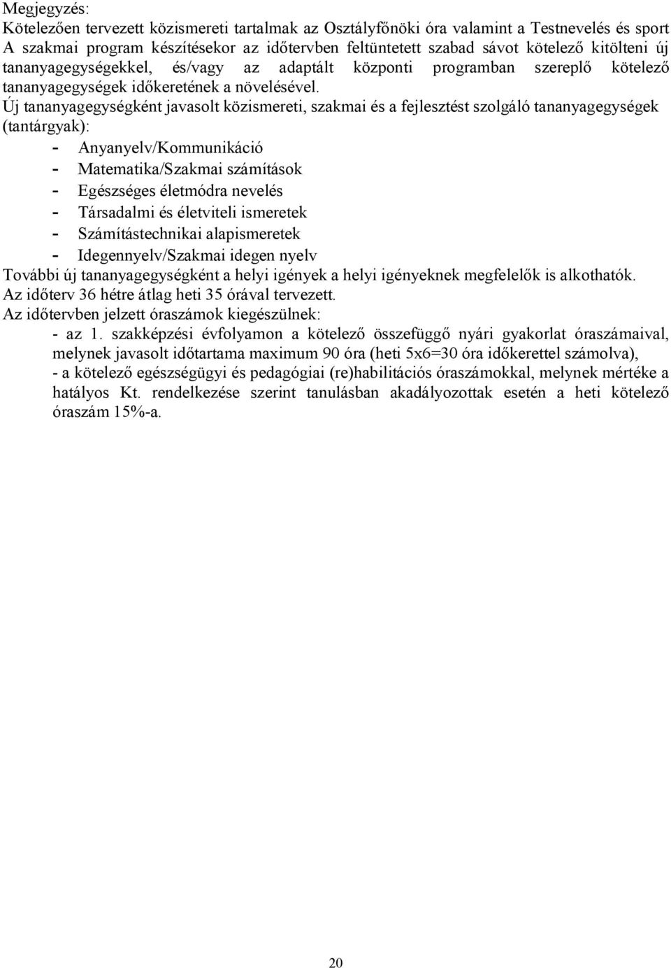 Új tananyagegységként javasolt közismereti, szakmai és a fejlesztést szolgáló tananyagegységek (tantárgyak): - Anyanyelv/Kommunikáció - Matematika/Szakmai számítások - Egészséges életmódra nevelés -