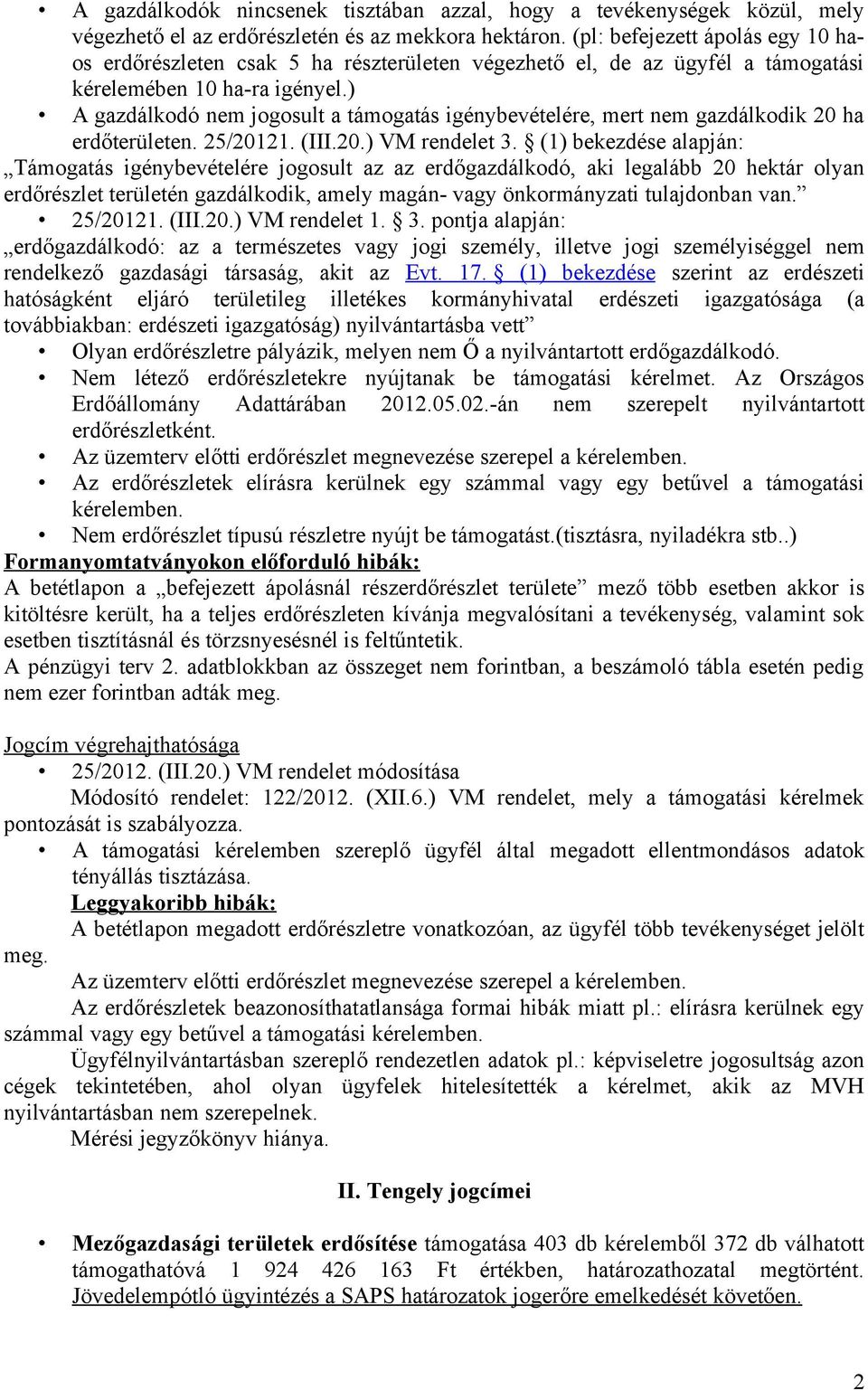 ) A gazdálkodó nem jogosult a támogatás igénybevételére, mert nem gazdálkodik 20 ha erdőterületen. 25/20121. (III.20.) VM rendelet 3.