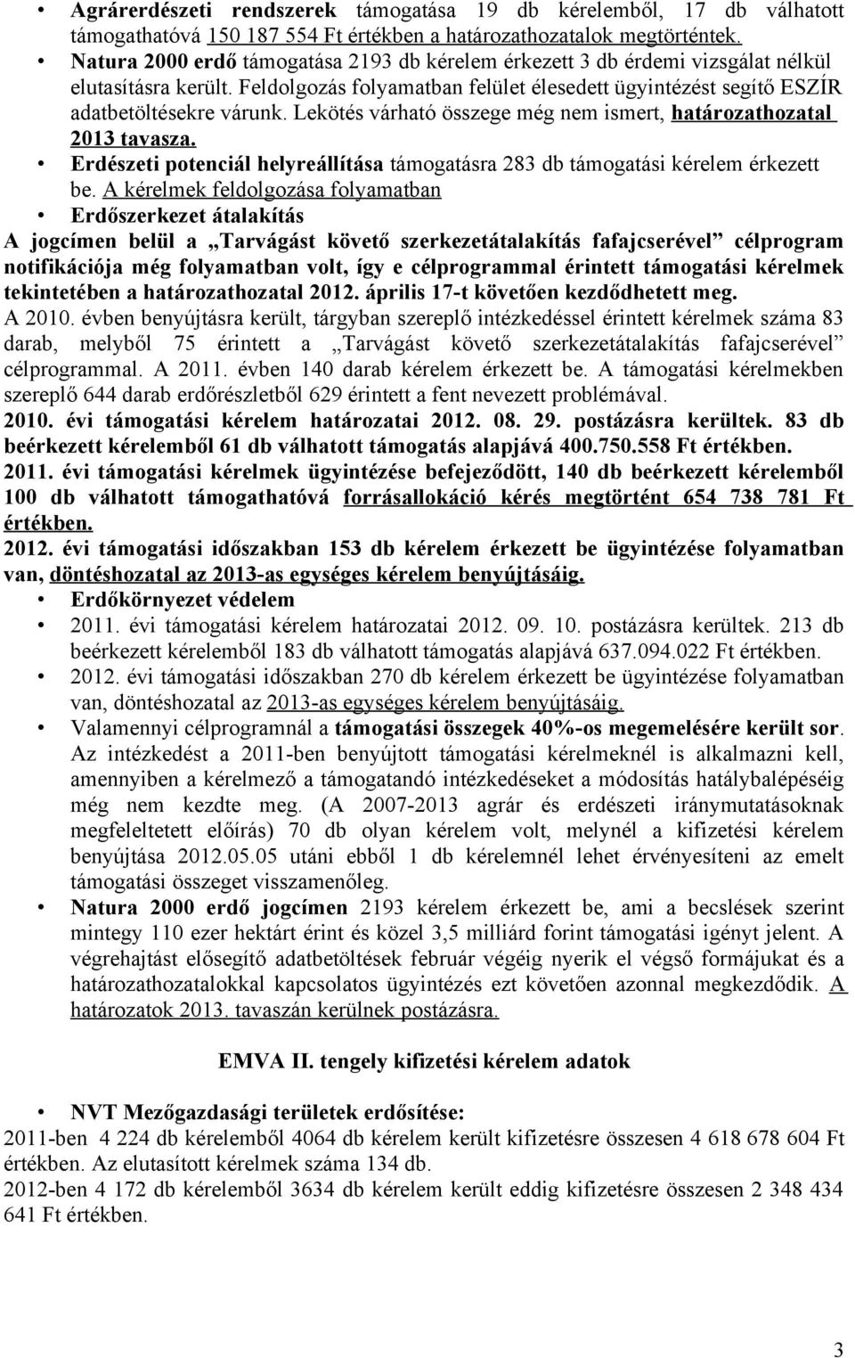 Lekötés várható összege még nem ismert, határozathozatal 2013 tavasza. Erdészeti potenciál helyreállítása támogatásra 283 db támogatási kérelem érkezett be.