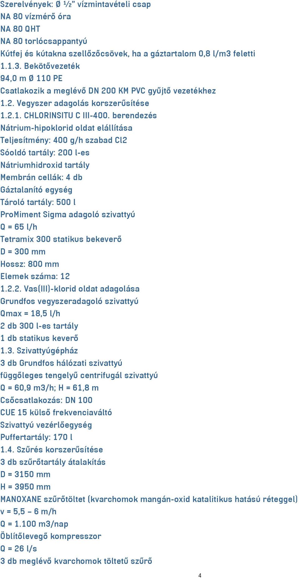 berendezés Nátrium-hipoklorid oldat elállítása Teljesítmény: 400 g/h szabad Cl2 Sóoldó tartály: 200 l-es Nátriumhidroxid tartály Membrán cellák: 4 db Gáztalanító egység Tároló tartály: 500 l