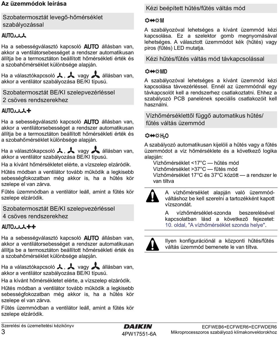 Szobatermosztát BE/KI szelepvezérléssel csöves rendszerekhez Ha a sebességválasztó kapcsoló állásban van, akkor a ventilátorsebességet a rendszer automatikusan állítja be a termosztáton  Ha a kívánt