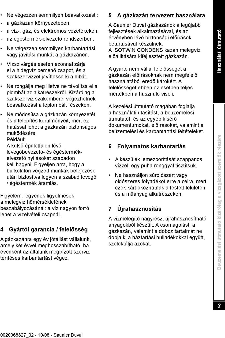 Ne rongálja meg illetve ne távolítsa el a plombát az alkatrészekről. Kizárólag a szakszerviz szakemberei végezhetnek beavatkozást a leplombált részeken.