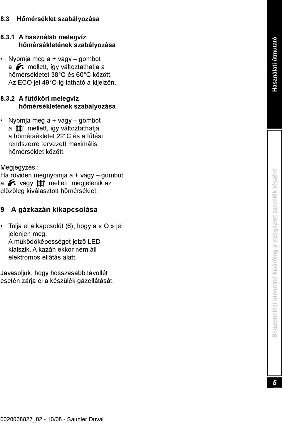 2 A fűtőköri melegvíz hőmérsékletének szabályozása Használati útmutató Nyomja meg a + vagy gombot a mellett, így változtathatja a hőmérsékletet 22 C és a fűtési rendszerre tervezett maximális