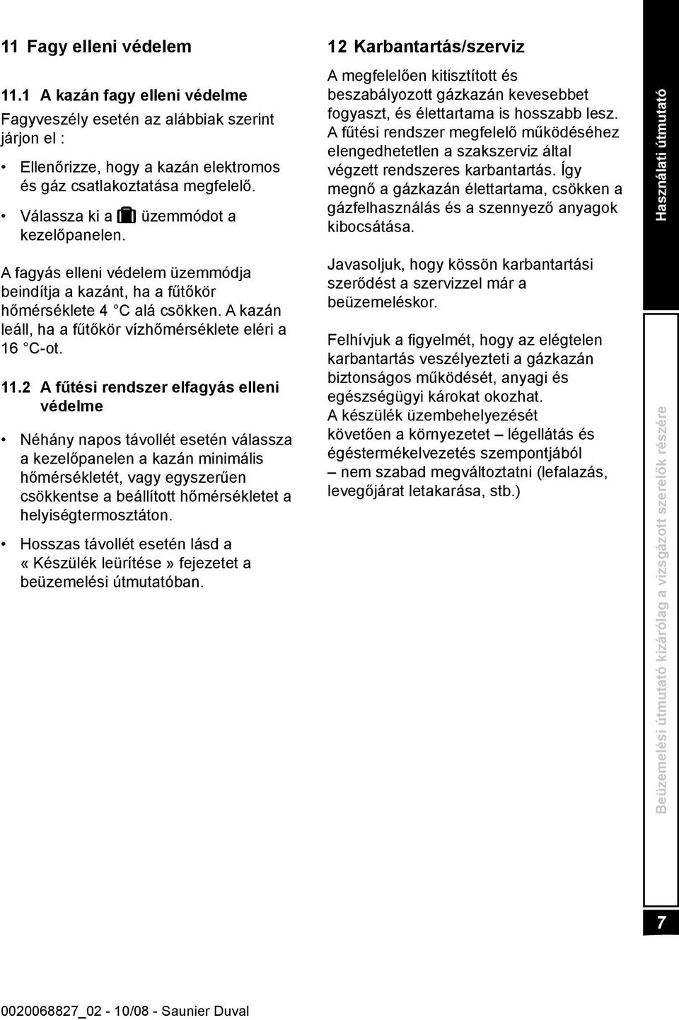 11.2 A fűtési rendszer elfagyás elleni védelme Néhány napos távollét esetén válassza a kezelőpanelen a kazán minimális hőmérsékletét, vagy egyszerűen csökkentse a beállított hőmérsékletet a