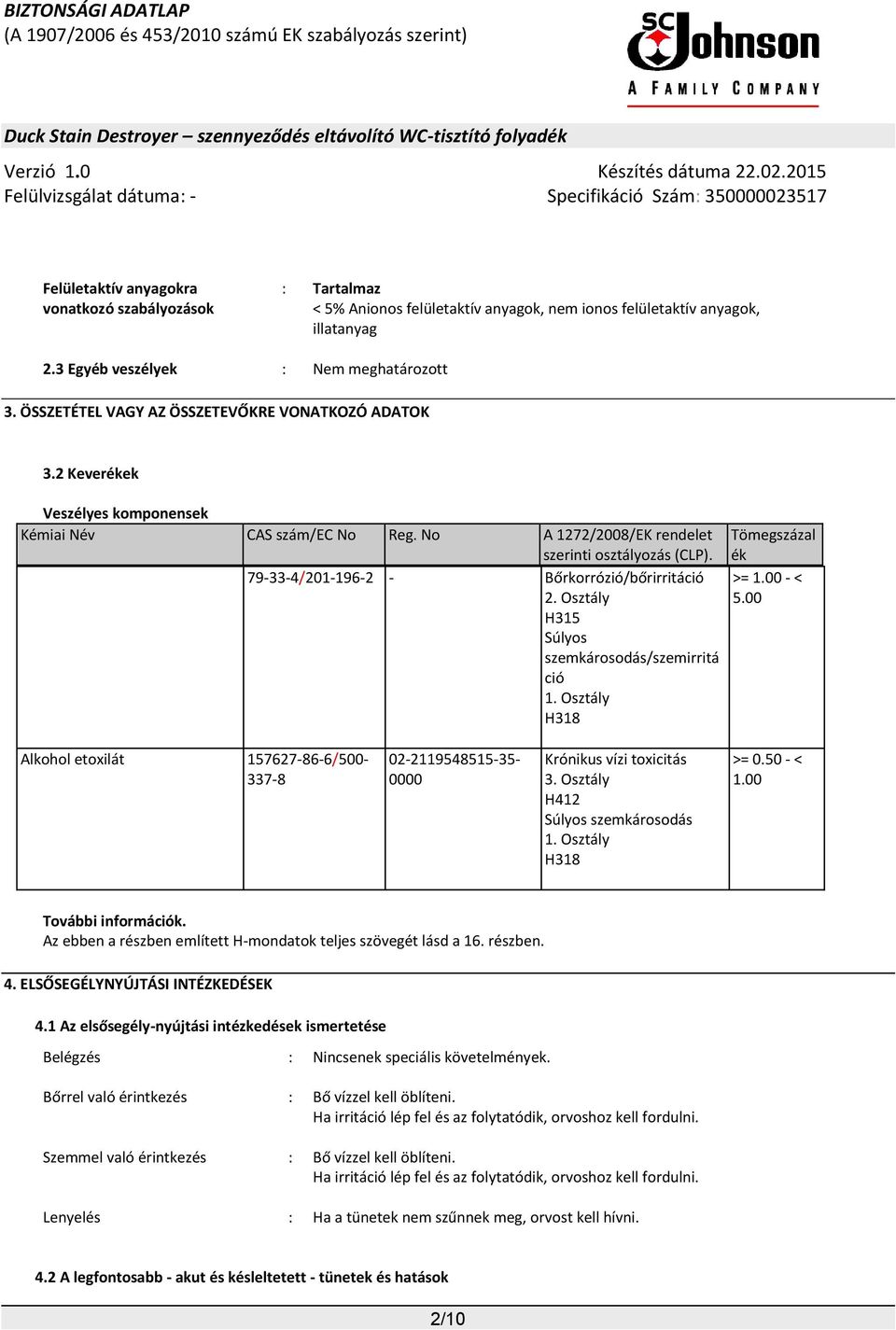 79-33-4/201-196-2 - Bőrkorrózió/bőrirritáció 2. Osztály H315 Súlyos szemkárosodás/szemirritá ció 1. Osztály H318 Tömegszázal ék >= 1.00 - < 5.