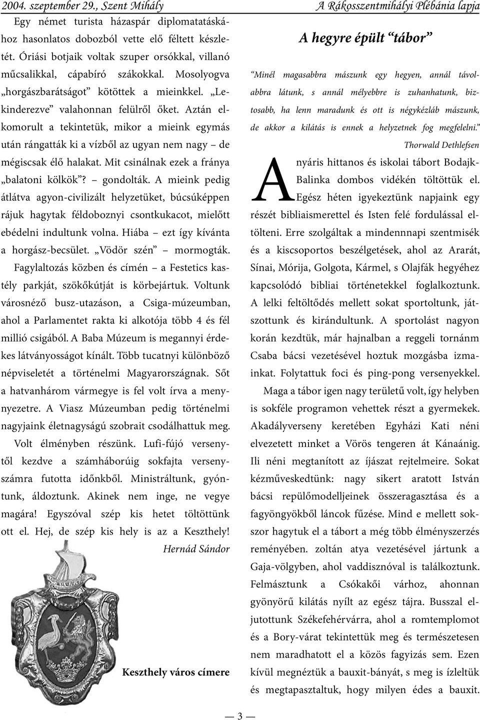 Mosolyogva Minél magasabbra mászunk egy hegyen, annál távolabbra horgászbarátságot kötöttek a mieinkkel. Lekinderezve valahonnan felülről őket.