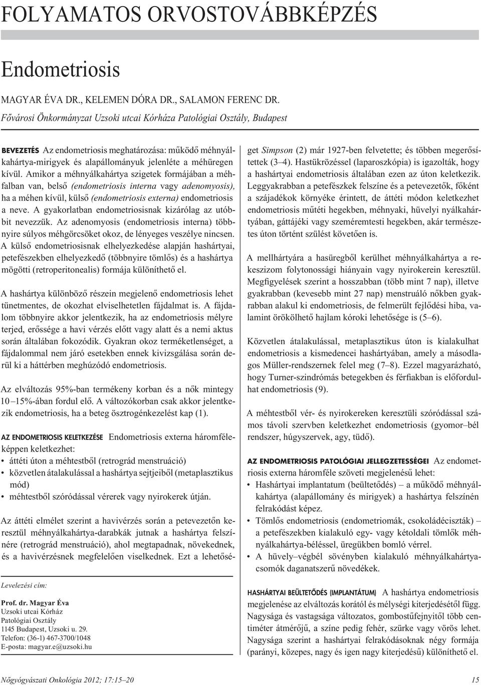 Amikor a méhnyálkahártya szigetek formájában a méhfalban van, belsô (endometriosis interna vagy adenomyosis), ha a méhen kívül, külsô (endometriosis externa) endometriosis a neve.