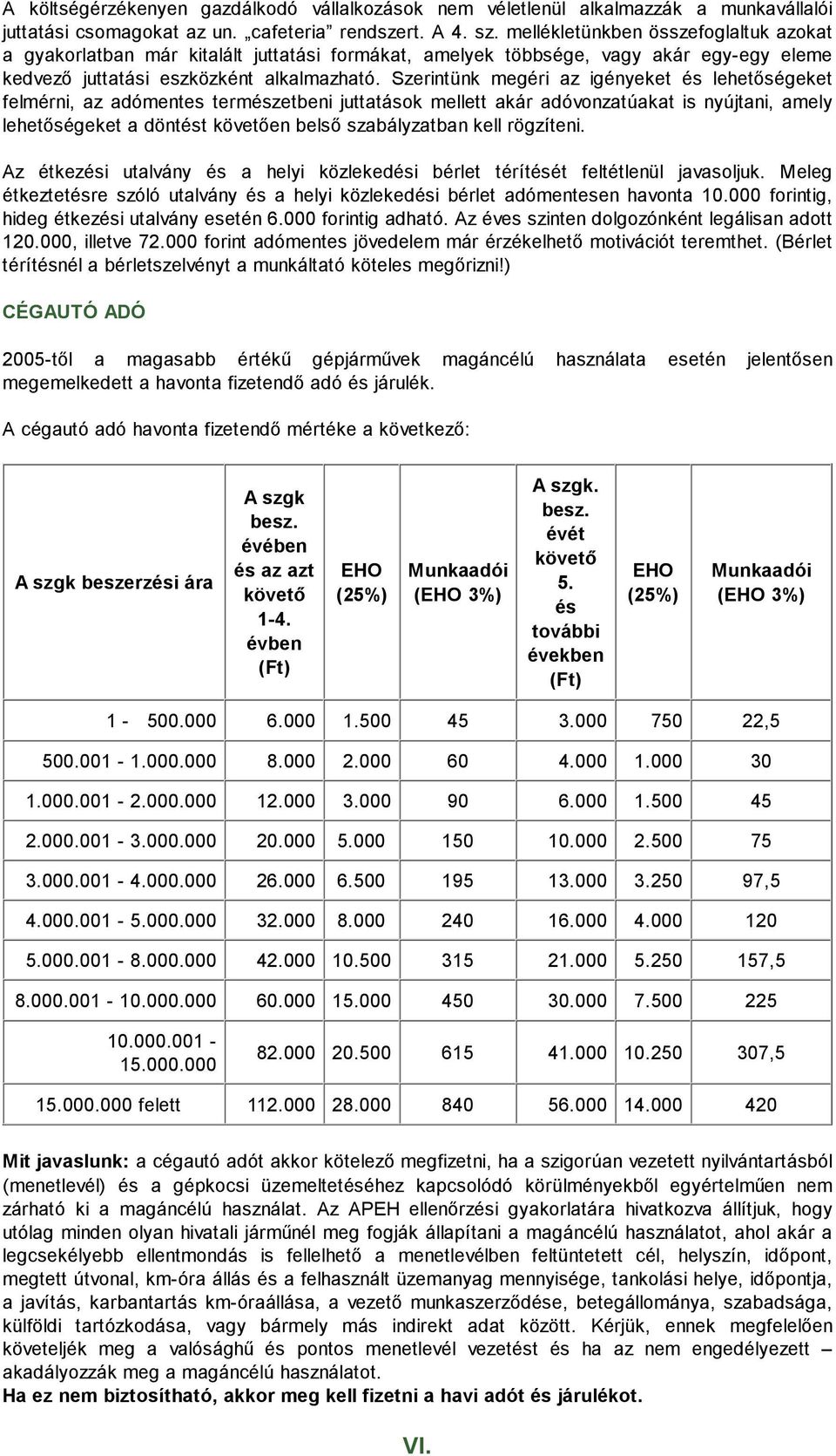 Szerintünk megéri az igényeket és lehetıségeket felmérni, az adómentes természetbeni juttatások mellett akár adóvonzatúakat is nyújtani, amely lehetıségeket a döntést követıen belsı szabályzatban