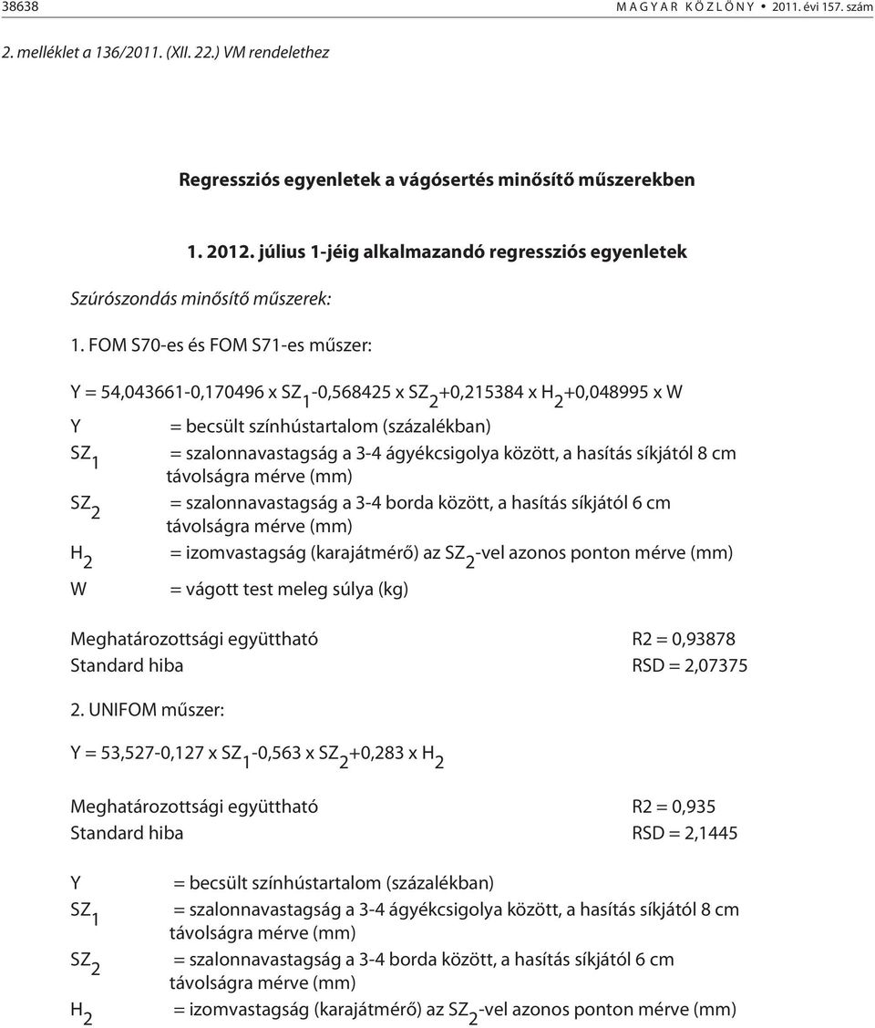 FOM S70-es és FOM S71-es műszer: Y = 54,043661-0,170496 x SZ 1-0,568425 x SZ 2 +0,215384 x H 2 +0,048995 x W Y SZ 1 SZ 2 H 2 W = becsült színhústartalom (százalékban) = szalonnavastagság a 3-4