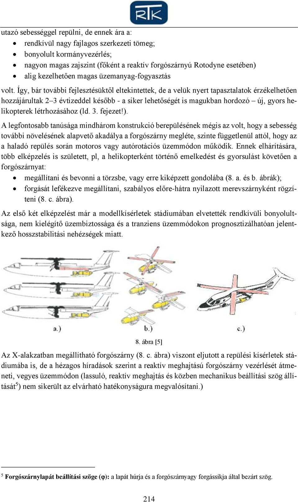 Így, bár további fejlesztésüktől eltekintettek, de a velük nyert tapasztalatok érzékelhetően hozzájárultak 2 3 évtizeddel később - a siker lehetőségét is magukban hordozó új, gyors helikopterek