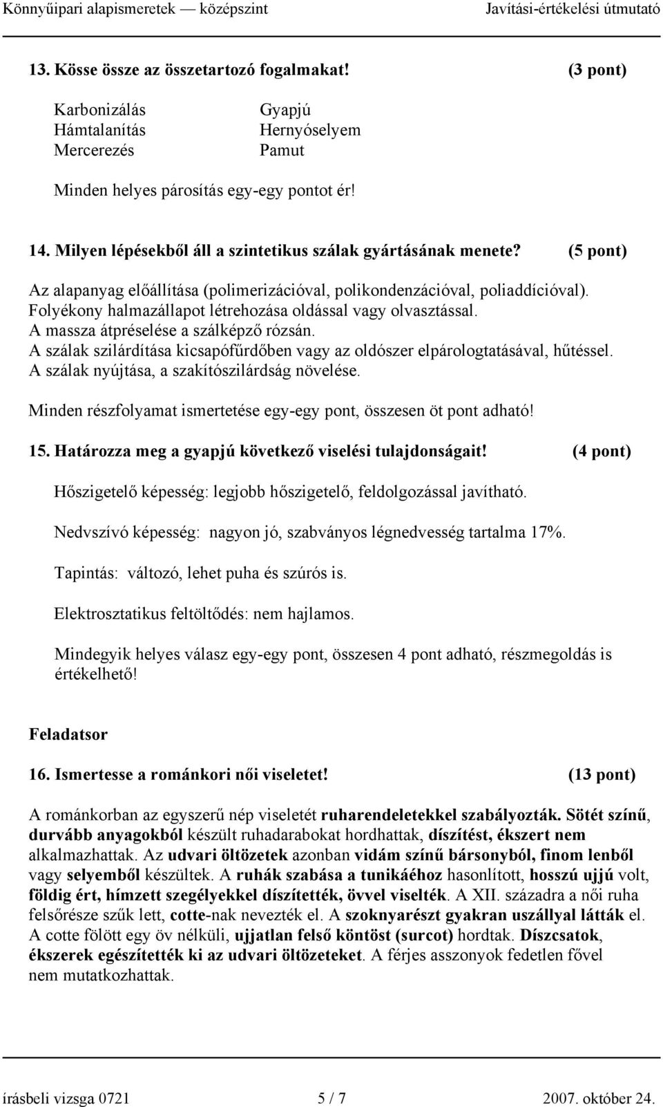 Folyékony halmazállapot létrehozása oldással vagy olvasztással. A massza átpréselése a szálképző rózsán. A szálak szilárdítása kicsapófűrdőben vagy az oldószer elpárologtatásával, hűtéssel.