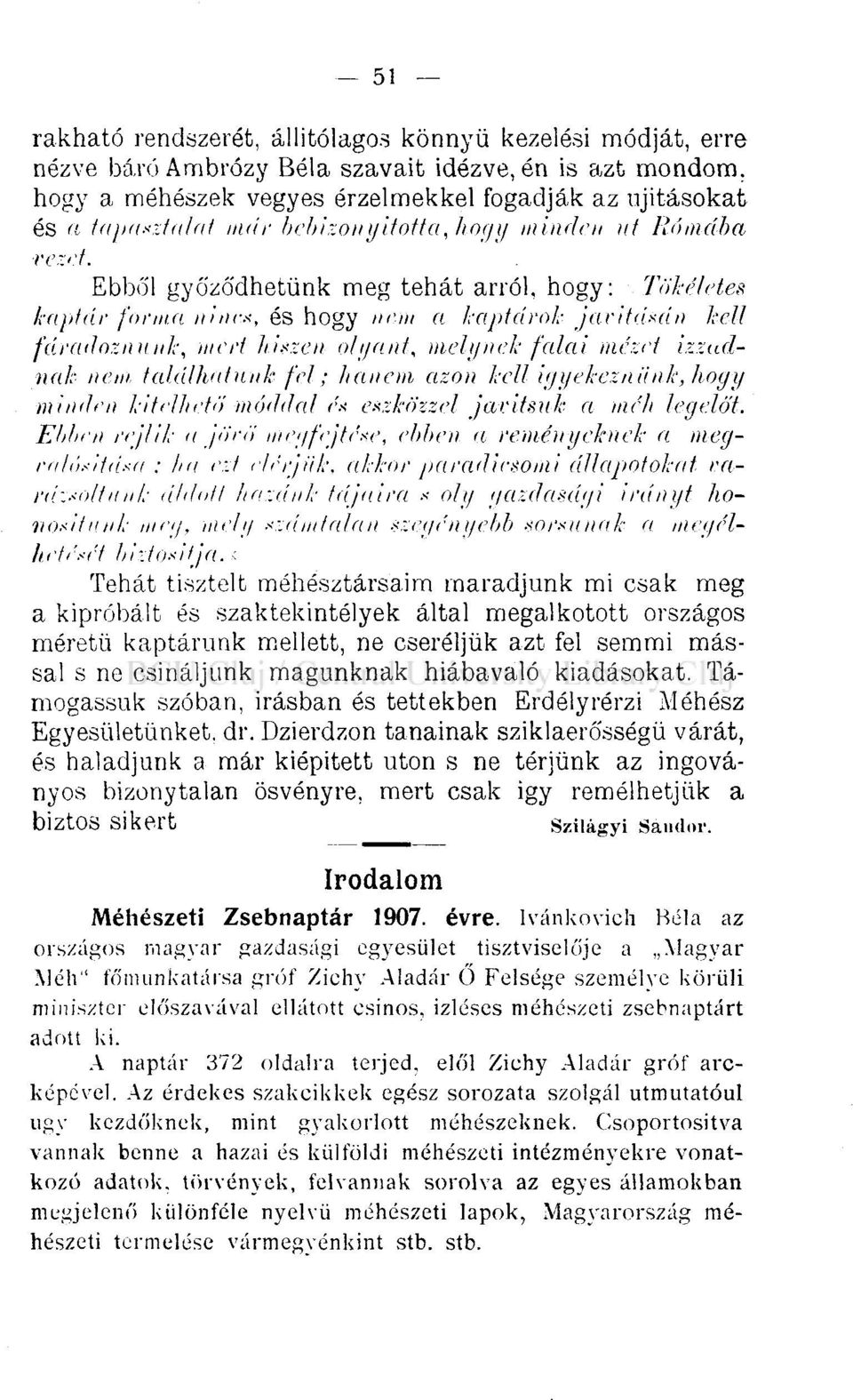 Ebből győződhetünk meg tehát arról, hogy: Tökéletes kaptár forma nincs, és hogy nem a kaptárok jaritásán kell fáradoznmik, mert hiszen olyant, melynek falai mézet izzadnak nem találhatunk fel; hanem