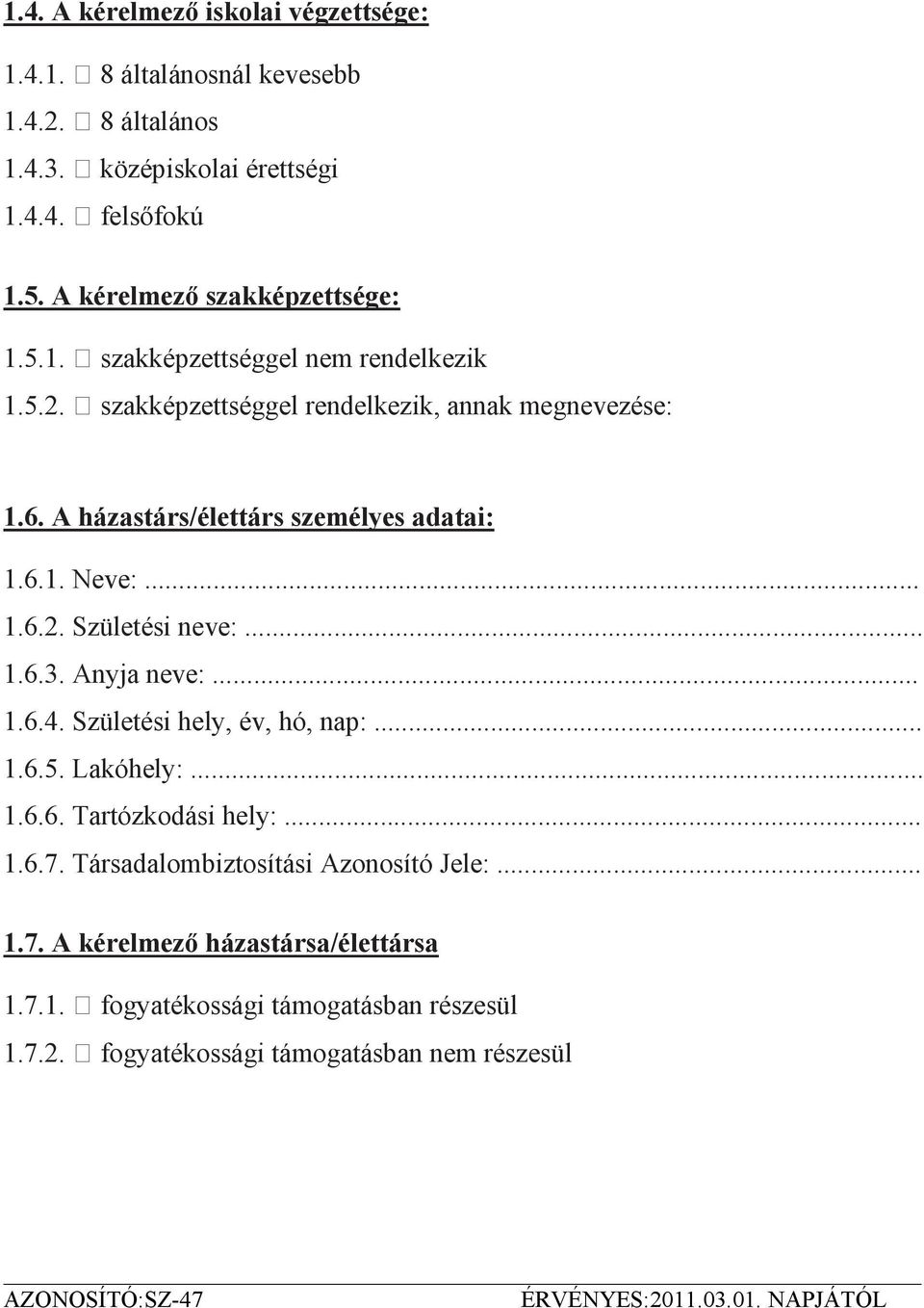 A házastárs/élettárs személyes adatai: 1.6.1. Neve:... 1.6.2. Születési neve:... 1.6.3. Anyja neve:... 1.6.4. Születési hely, év, hó, nap:... 1.6.5. Lakóhely:.