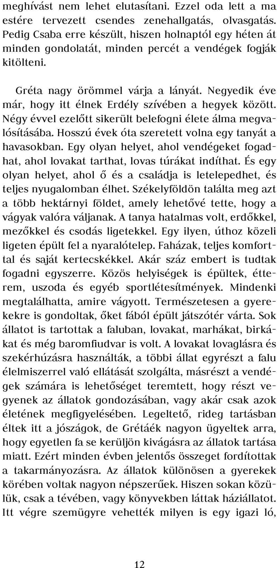 Negyedik éve már, hogy itt élnek Erdély szívében a hegyek között. Négy évvel ezelőtt sikerült belefogni élete álma megvalósításába. Hosszú évek óta szeretett volna egy tanyát a havasokban.