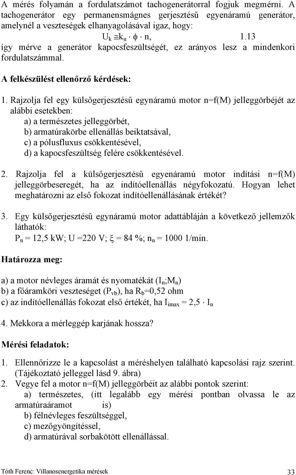 a) a természetes jelleggörét, ) armatúraköre elleállás eiktatsával, c) a pólusfluxus csökketésével, d) a kapocsfeszültség felére csökketésével 2 Rajzolja fel a külsőgerjesztésű egyeáramú motor