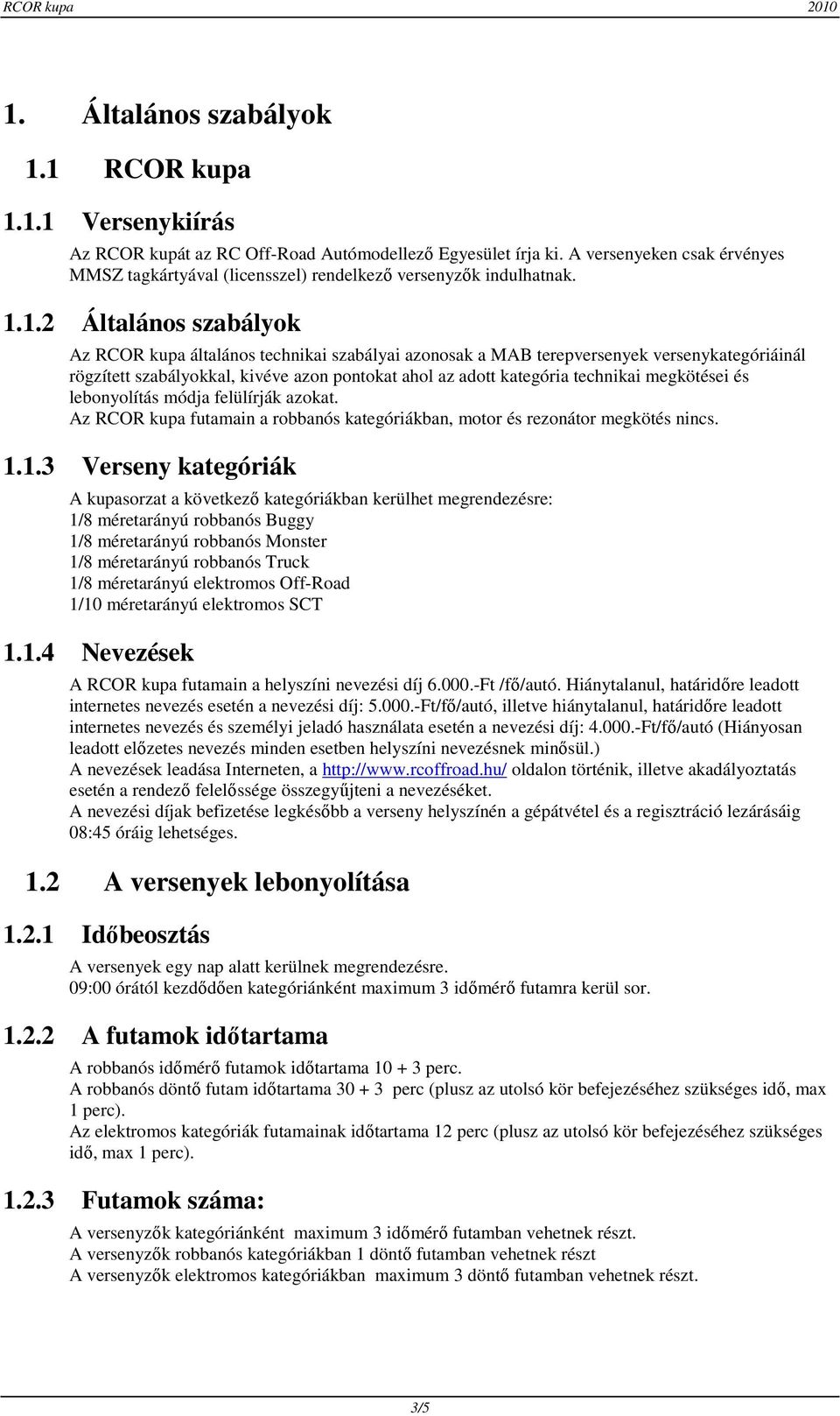 1.2 Általános szabályok Az RCOR kupa általános technikai szabályai azonosak a MAB terepversenyek versenykategóriáinál rögzített szabályokkal, kivéve azon pontokat ahol az adott kategória technikai