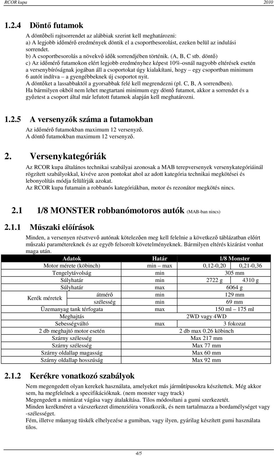 döntő) c) Az időmérő futamokon elért legjobb eredményhez képest 10%-osnál nagyobb eltérések esetén a versenybíróságnak jogában áll a csoportokat úgy kialakítani, hogy egy csoportban minimum 6 autót