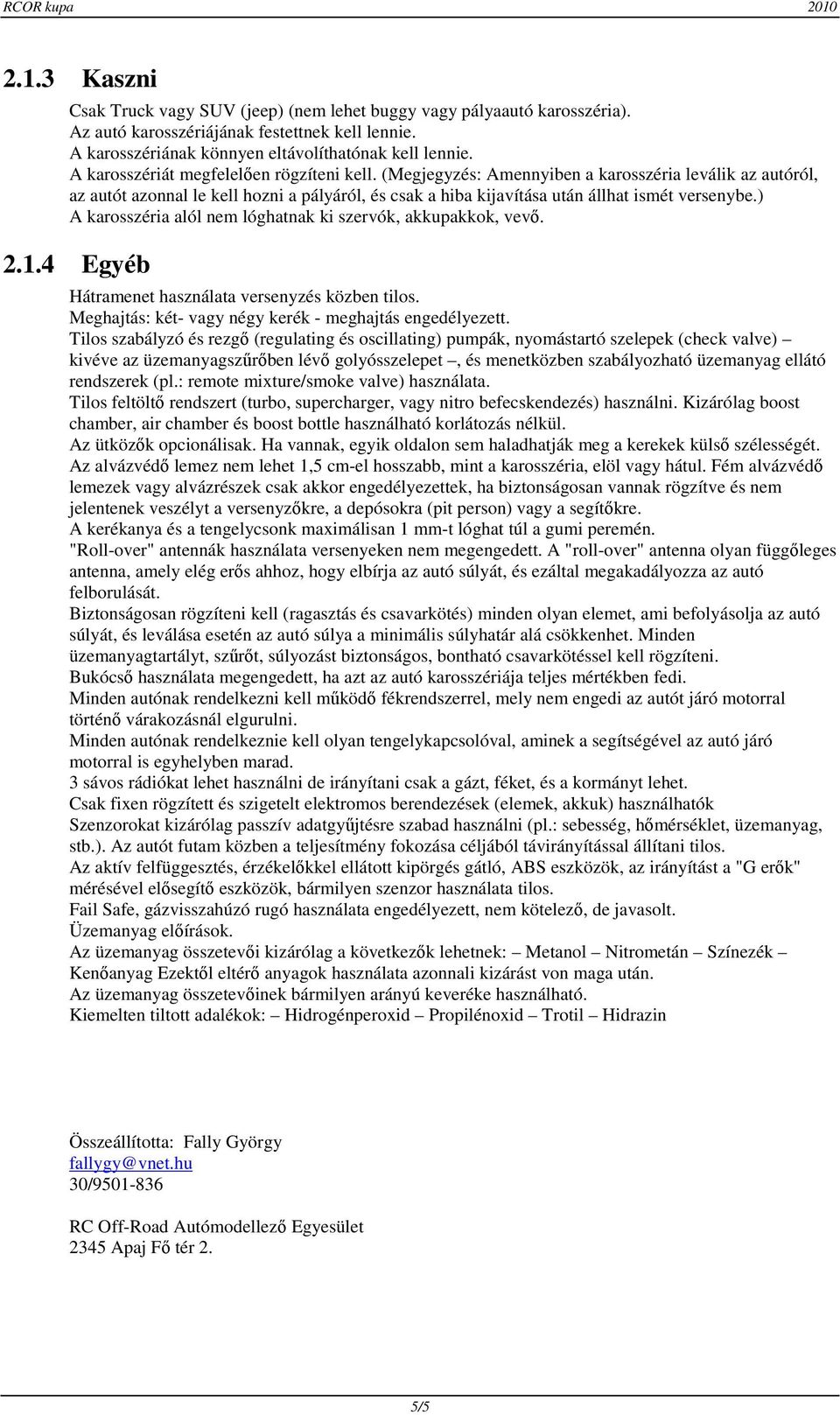 ) A karosszéria alól nem lóghatnak ki szervók, akkupakkok, vevő. 2.1.4 Egyéb Hátramenet használata versenyzés közben tilos. Meghajtás: két- vagy négy kerék - meghajtás engedélyezett.