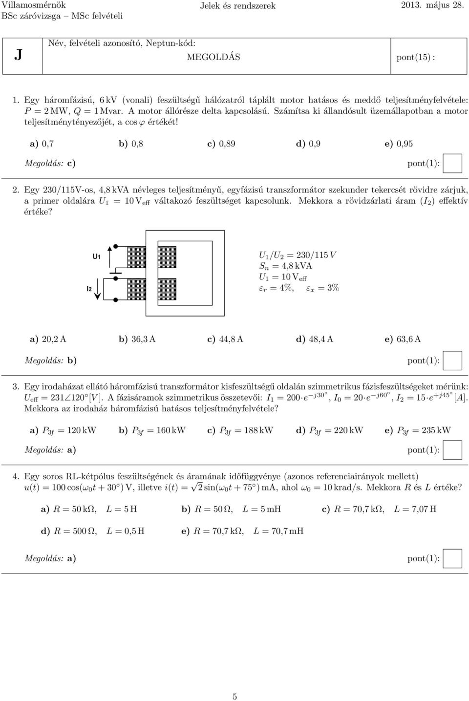 Egy 230/5V-os, 4,8 kva névleges teljesítményű, egyfázisú transzformátor szekunder tekercsét rövidre zárjuk, a primer oldalára U = 0 V eff váltakozó feszültséget kapcsolunk.