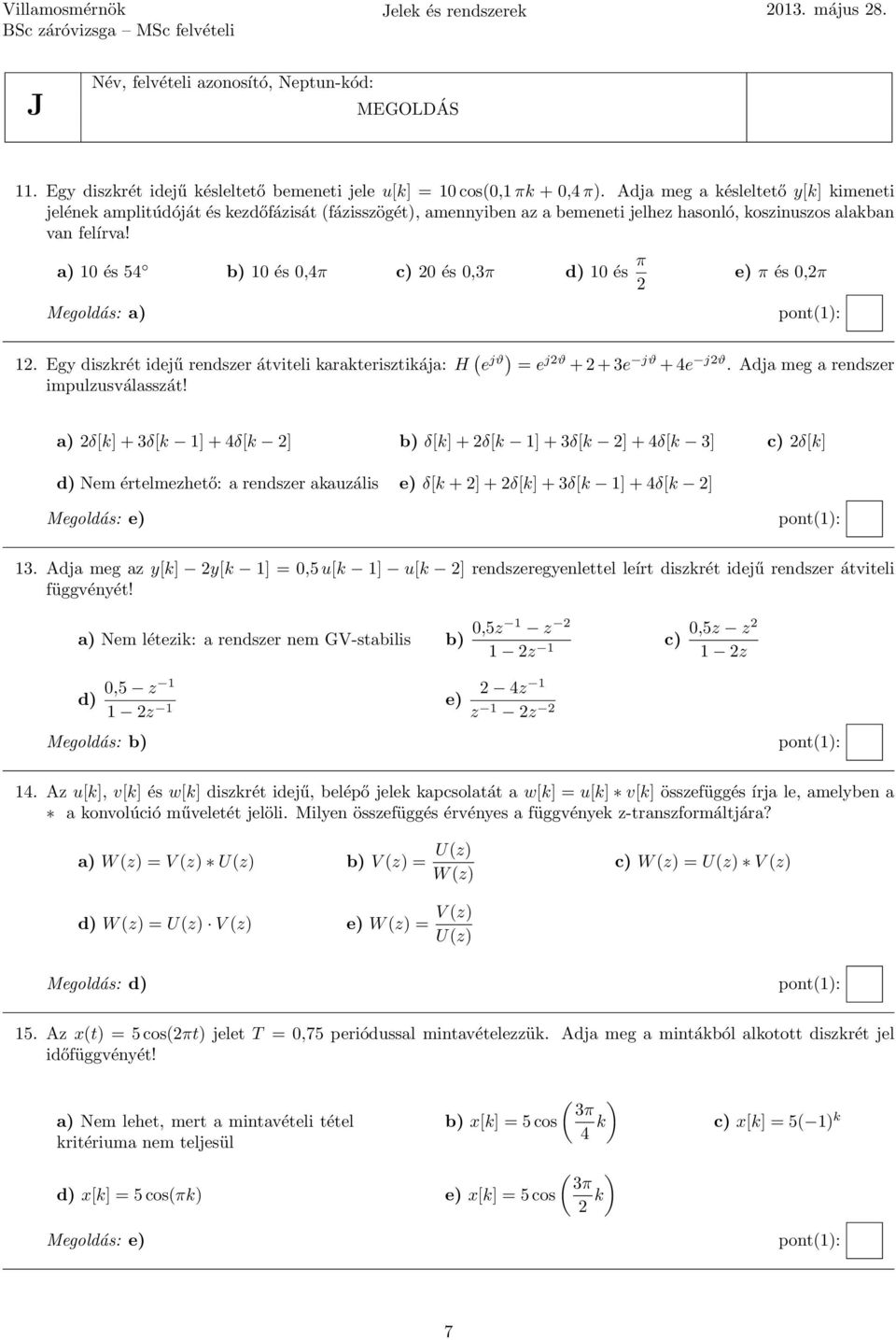 a) 0 és 54 b) 0 és 0,4π c) 20 és 0,3π d) 0 és π 2 Megoldás: a) e) π és 0,2π 2. Egy diszkrét idejű rendszer átviteli karakterisztikája: H ( e jϑ) = e j2ϑ + 2 + 3e jϑ + 4e j2ϑ.