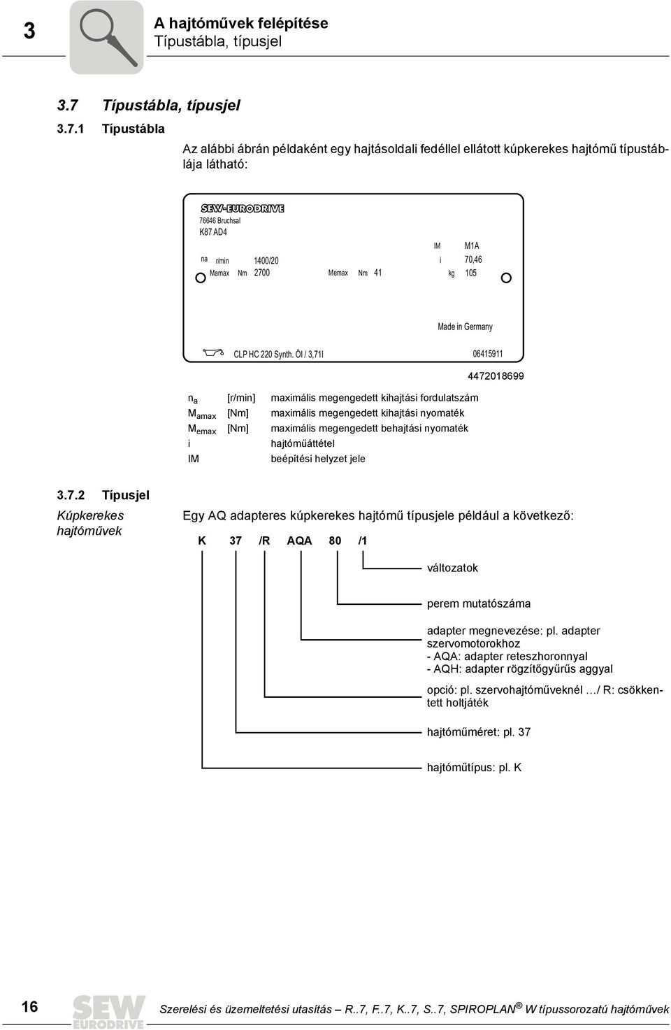 1 Típustábla Az alábbi ábrán példaként egy hajtásoldali fedéllel ellátott kúpkerekes hajtómű típustáblája látható: 76646 Bruchsal K87 AD4 na r/min 1400/20 Mamax Nm 2700 Memax Nm 41 IM i kg M1A 70,46